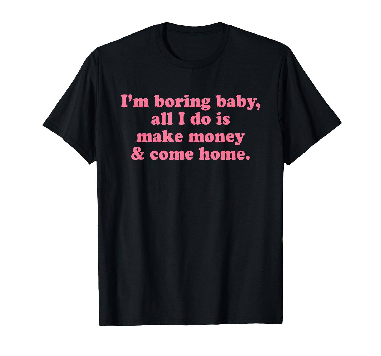 I'm Boring Baby All I Do is Make Money and Come Home Y2k T-Shirt