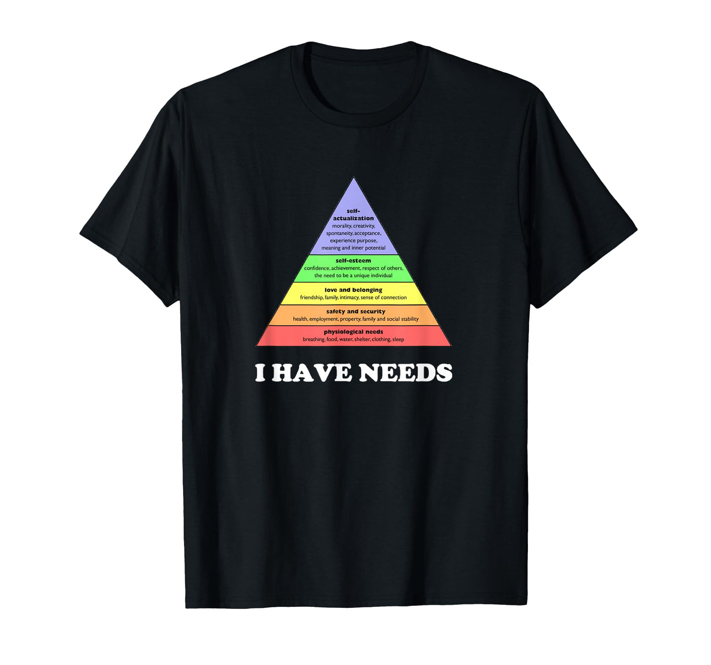 I have needs - Funny Maslow's hierarchy of needs Psychology T-Shirt