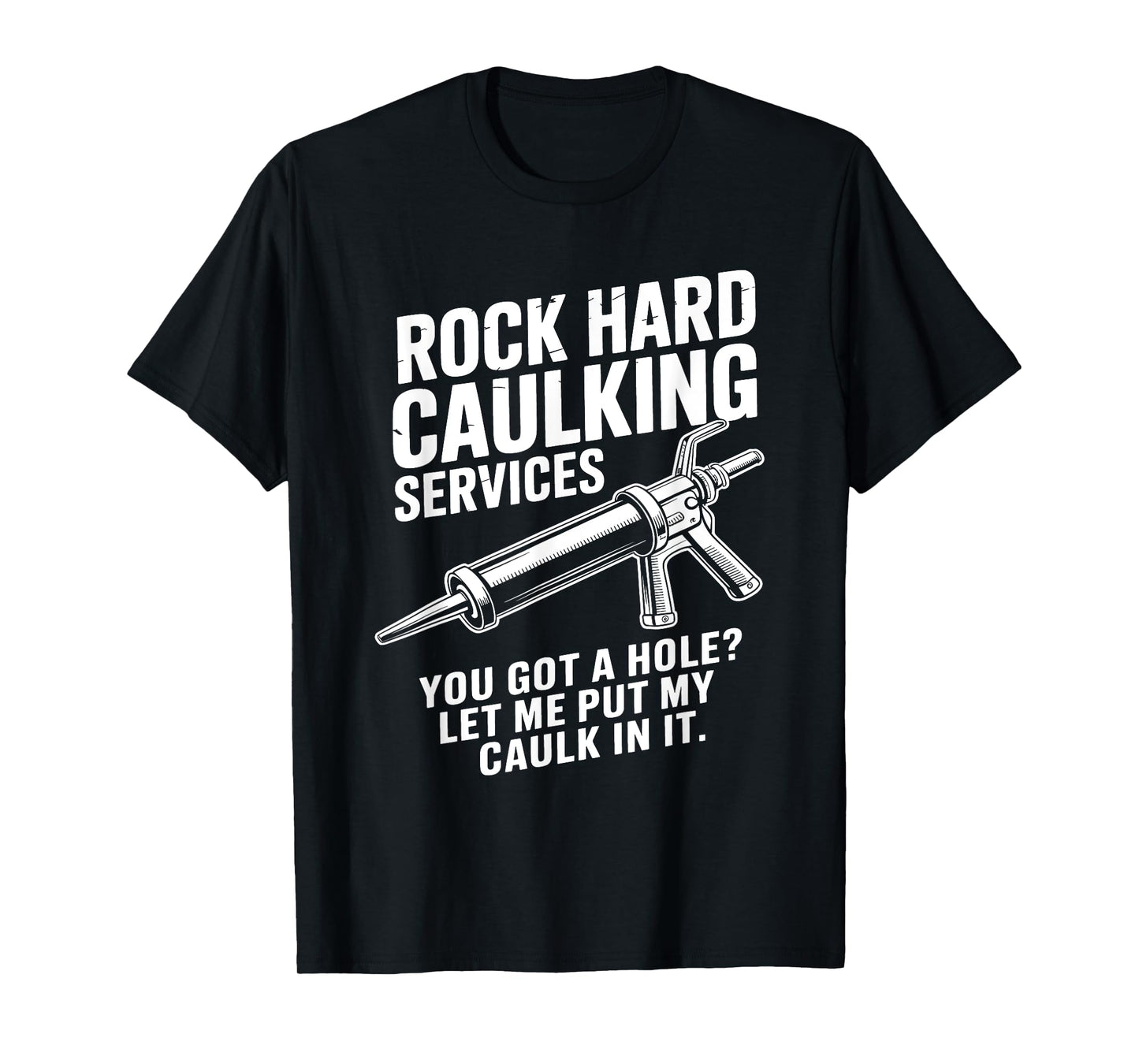 Rock Hard Caulking Services You Got A Hole Funny Caulk Meme T-Shirt
