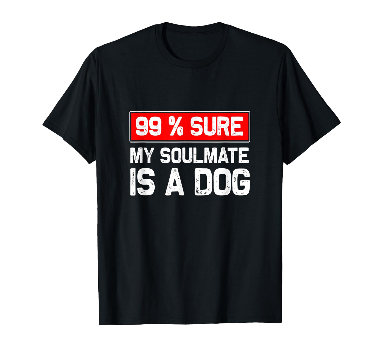 99% sure my soulmate is a dog, Dog lover T-Shirt for Men Women