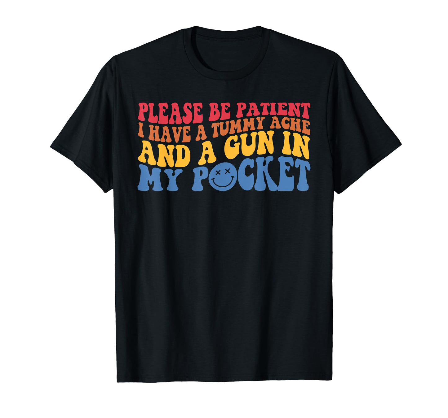 Please Be Patient I Have A Tummy Ache And A Gun In My Pocket T-Shirt