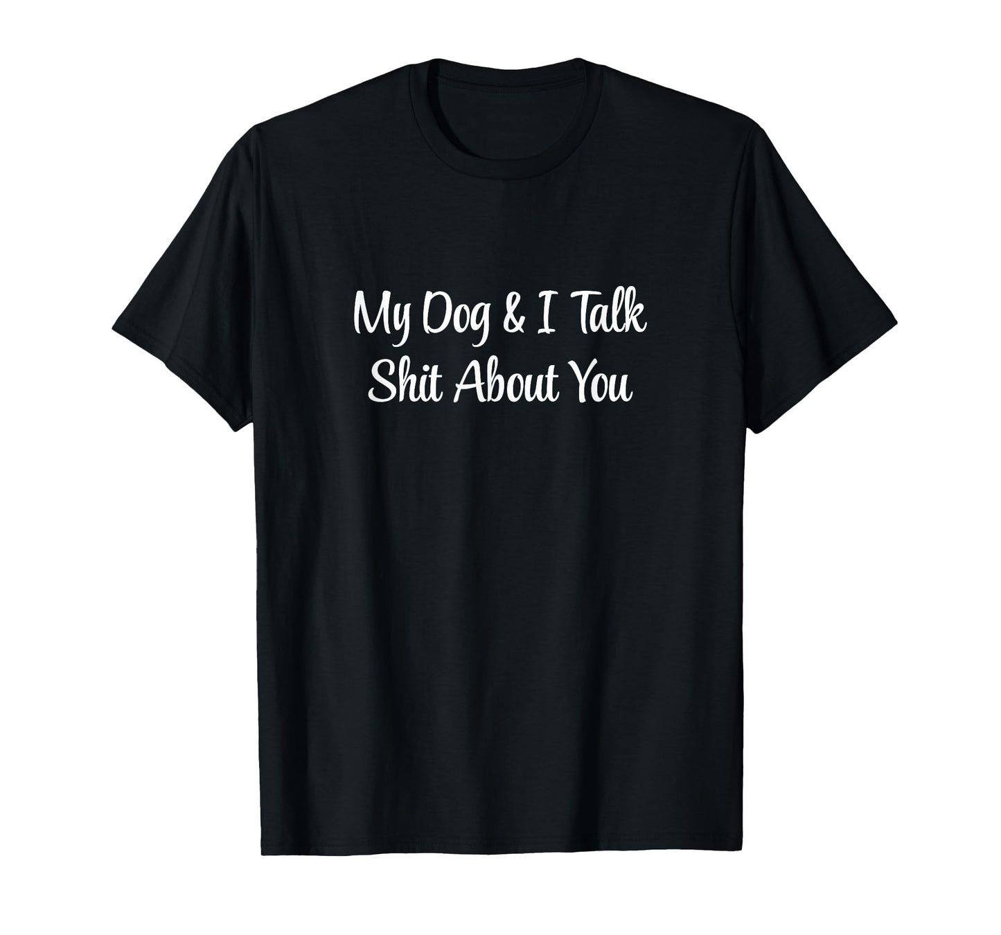 My Dog and I Talk Shit About You - T-Shirt