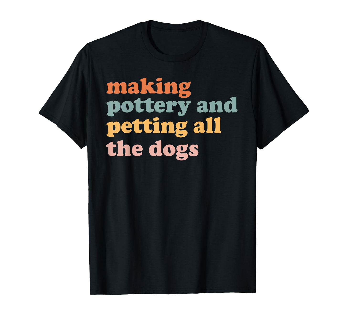 Making Pottery And Petting All The Dogs Ceramics Lover T-Shirt