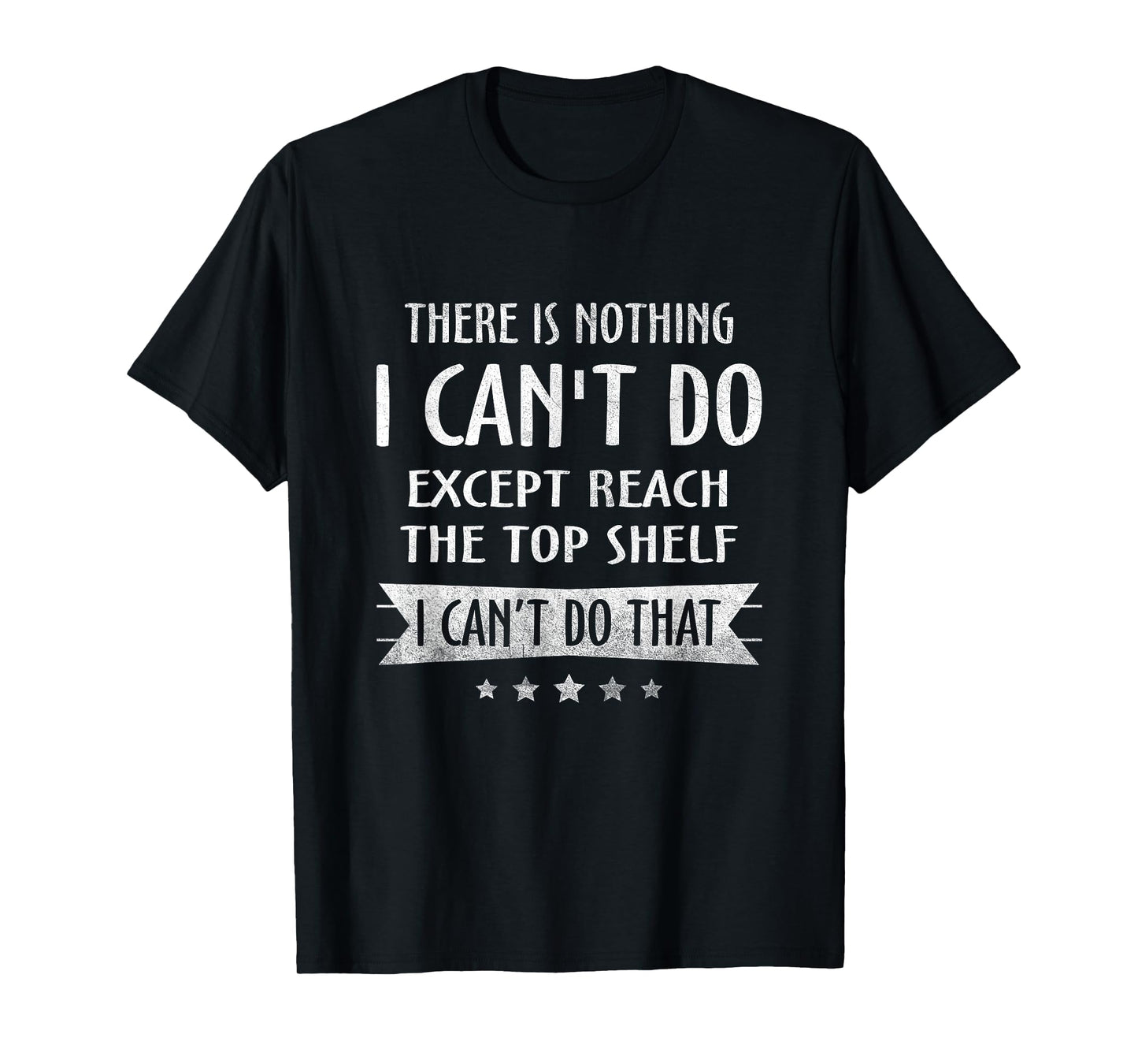There Is Nothing I Can't Do Except Reach The Top Shelf T-Shirt