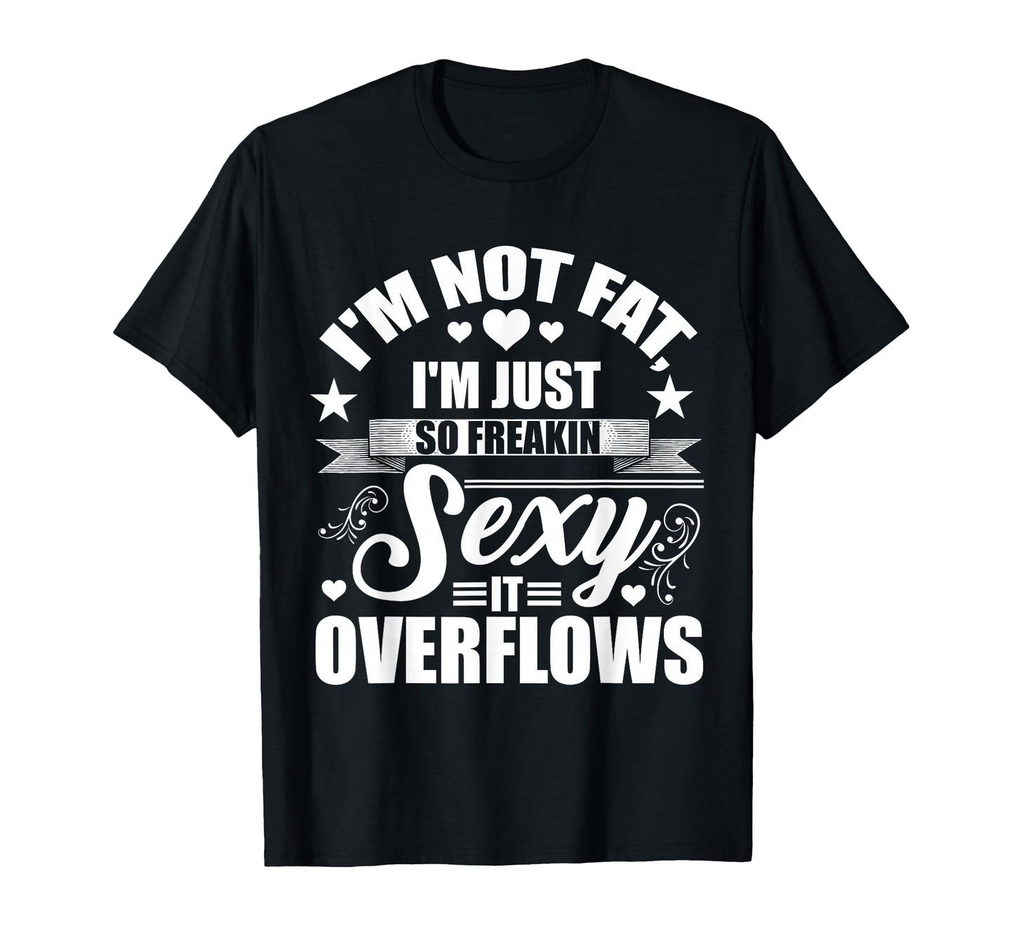 I'm Not Fat Just So Sexy It Overflows T-Shirt