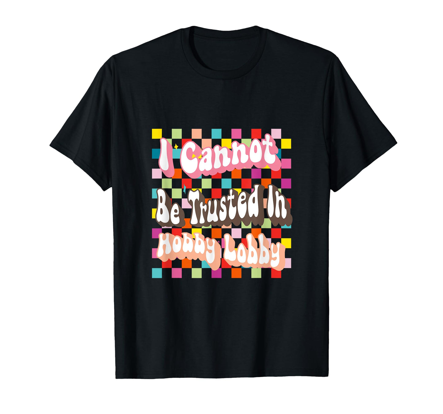 I Cannot Be Trusted In Hobby Lobby T-Shirt