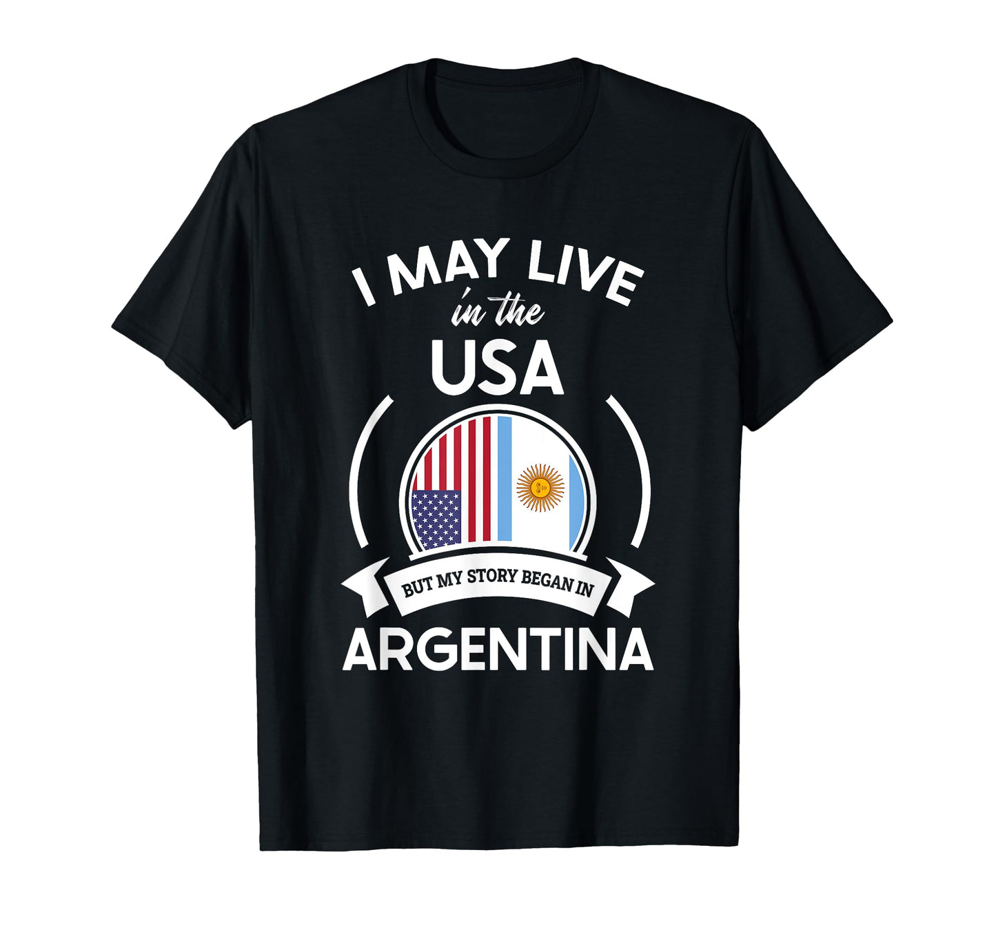 May Live In USA But My Story Began In Argentina Flag Gift T-Shirt