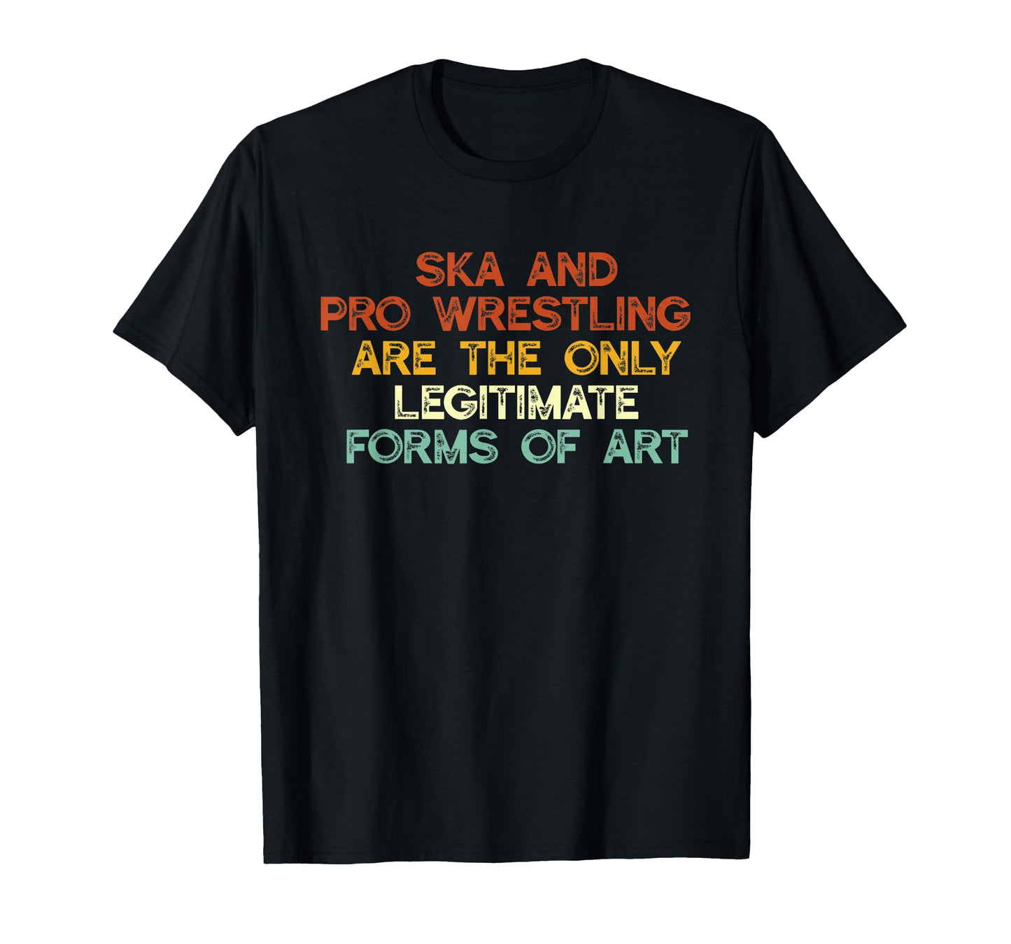 Ska And Pro Wrestling Are The Only Legitimate Forms Of Art T-Shirt