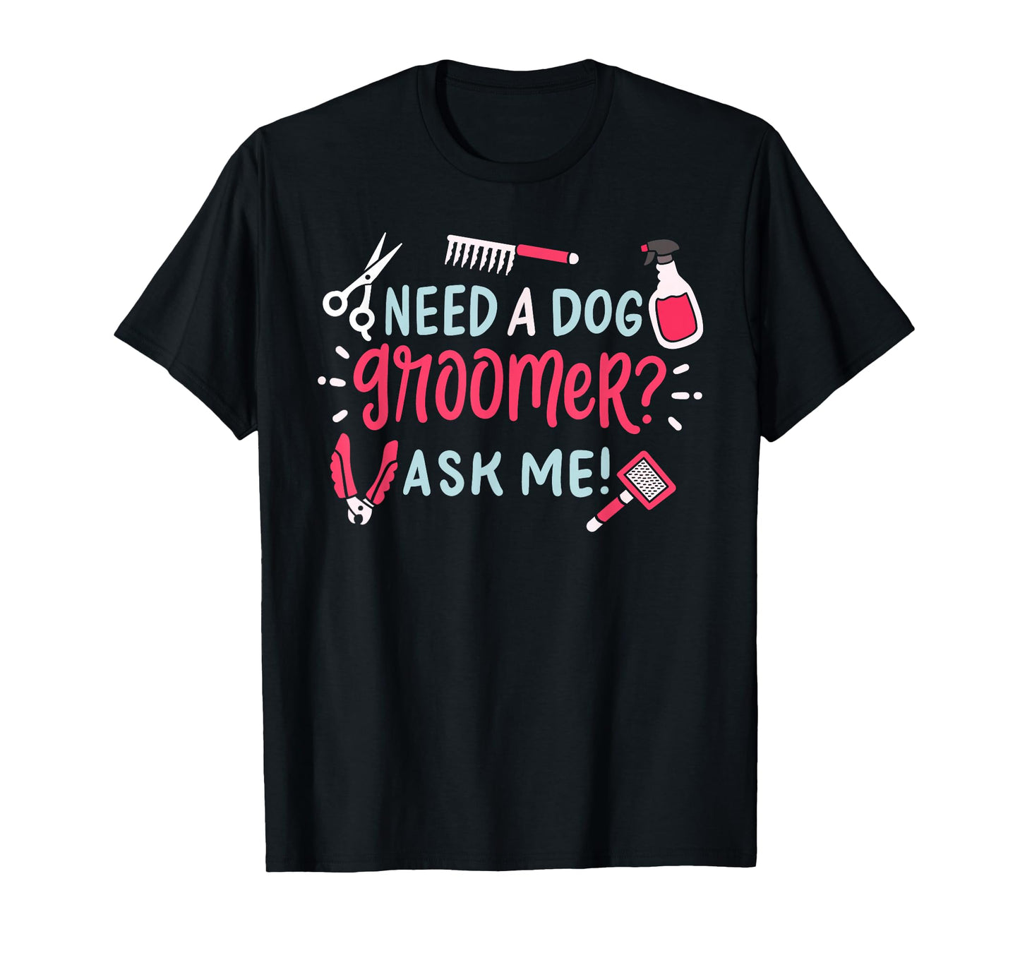 Need A Dog Groomer Ask Me Funny Dog Grooming Salon T-Shirt