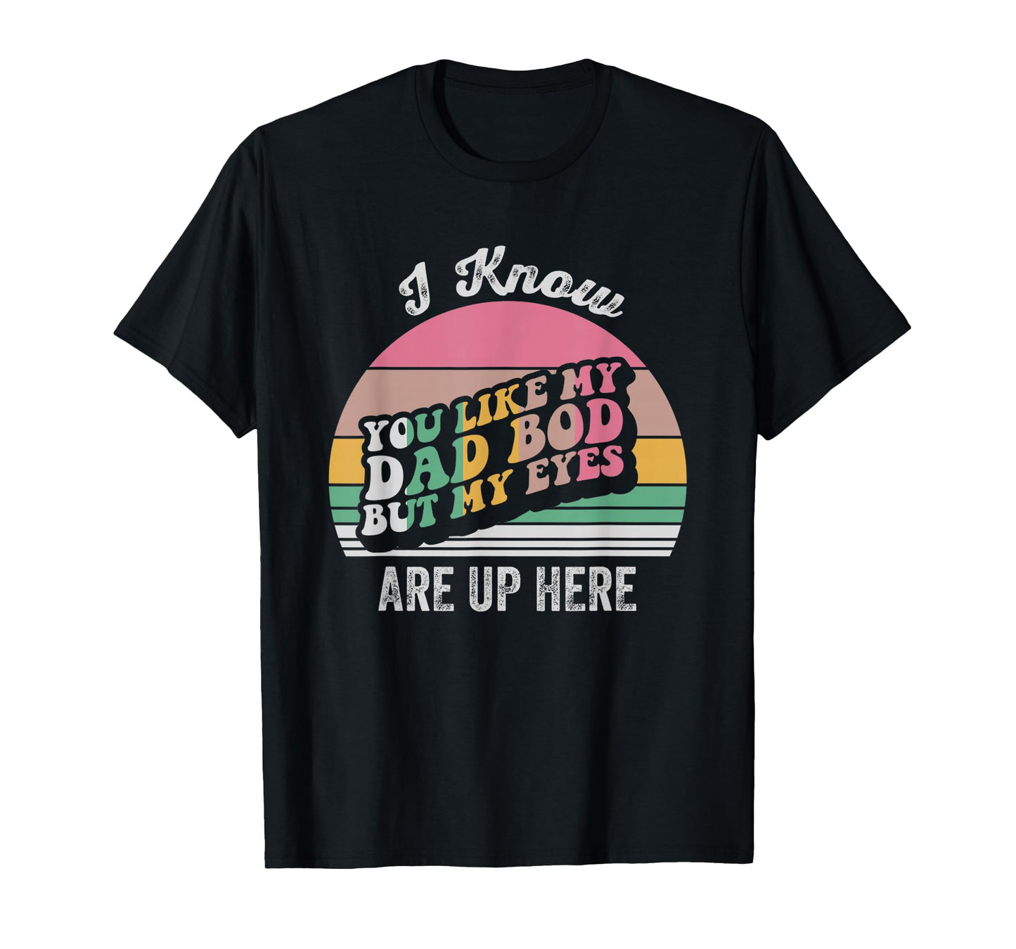 I Know You Like My Dad BOD But My Eyes T-Shirt