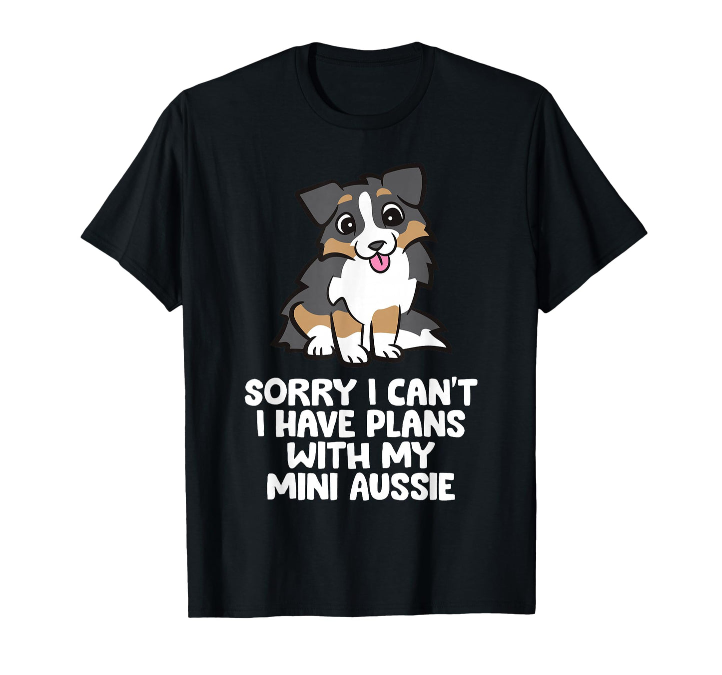 Sorry I Can't I Have Plans With My Mini Aussie T-Shirt