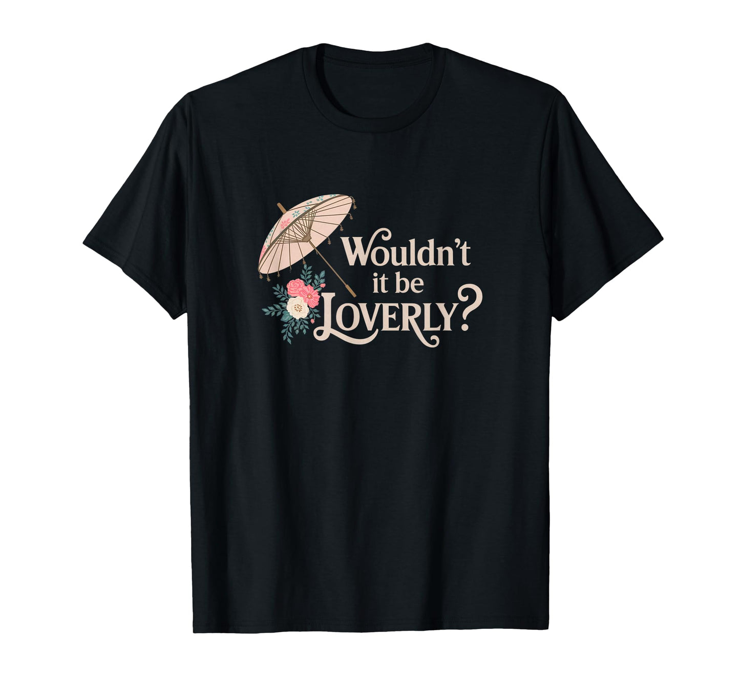 Wouldn't It Be Loverly? My Fair Lady Musical Theater Theatre T-Shirt