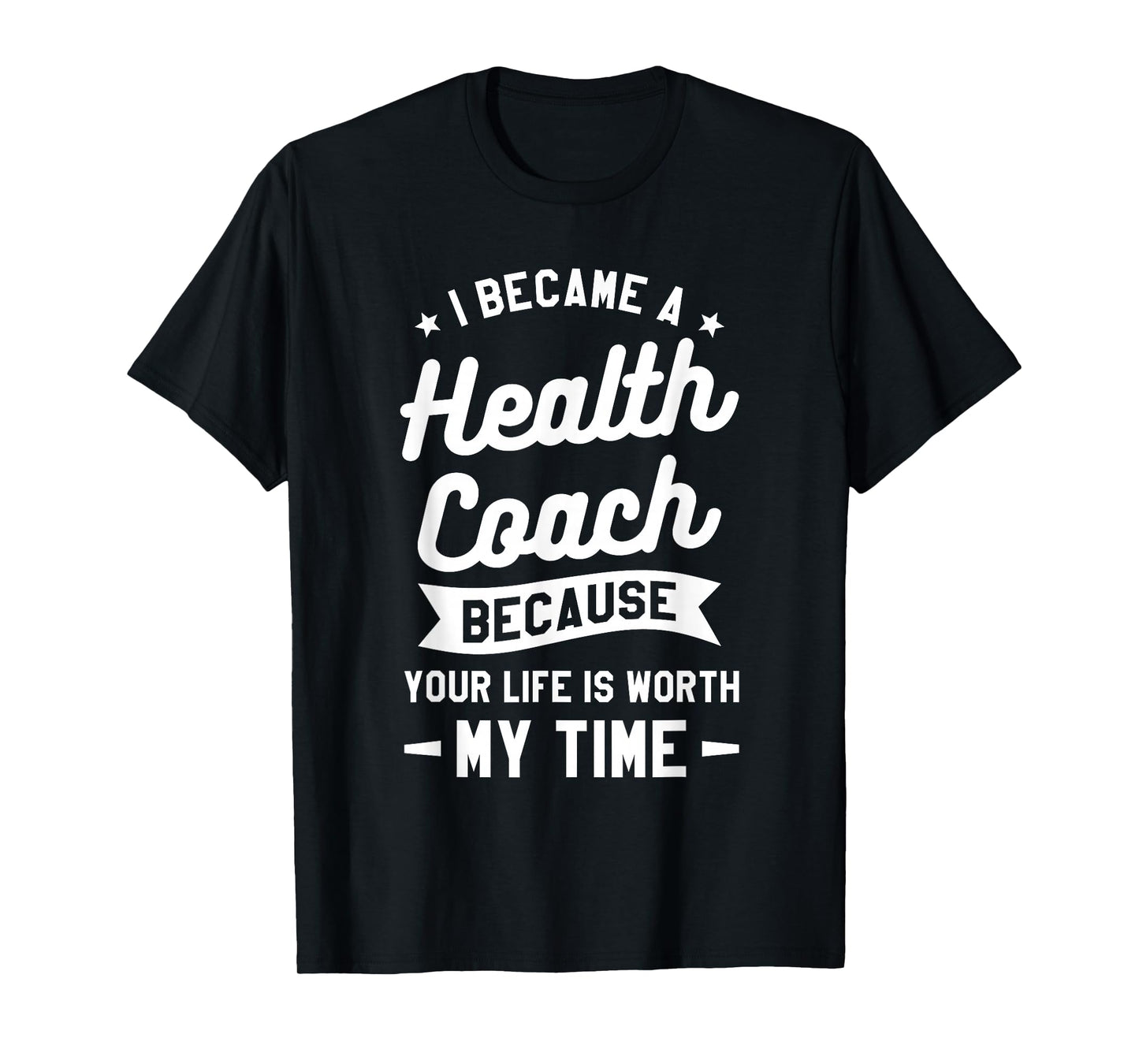 I Became A Health Coach Because Your Life Is Worth My Time T-Shirt