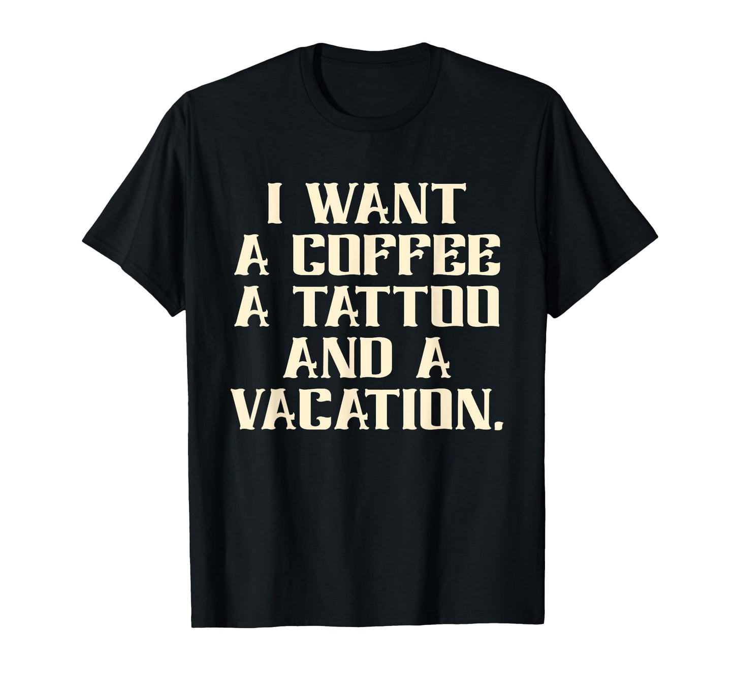 I Want A Coffee A Tattoo and A Vacation Design T-Shirt