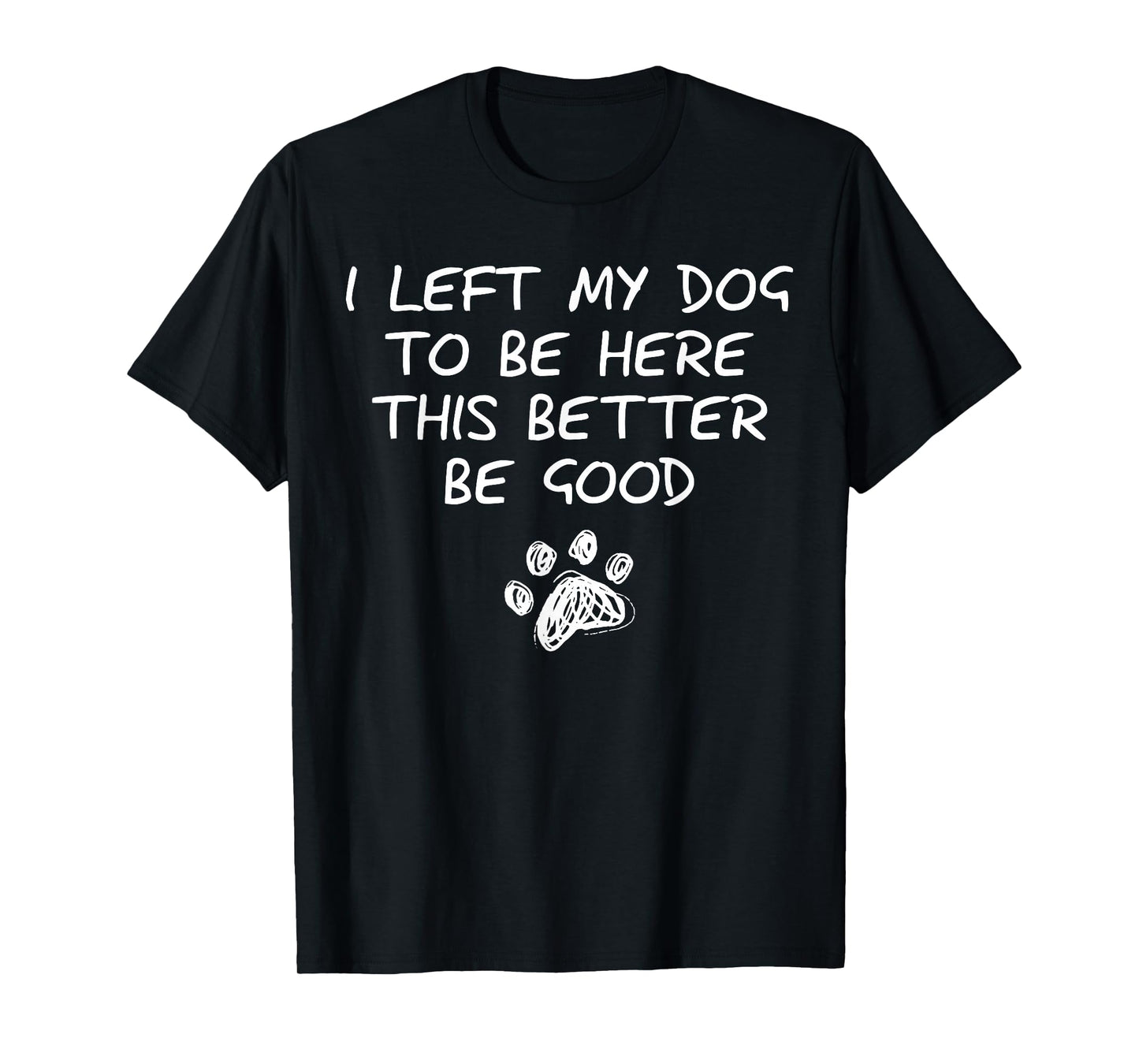 I Left My Dog to Be Here This Better Be Good Retro Funny T-Shirt
