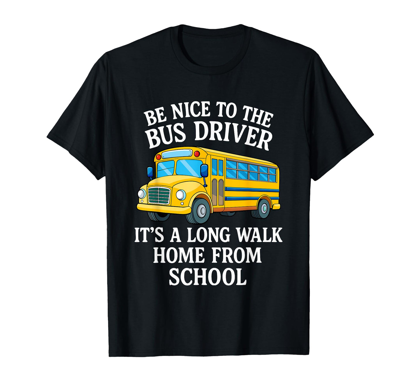 Be Nice to The Bus Driver It's A Long Walk Home from School T-Shirt