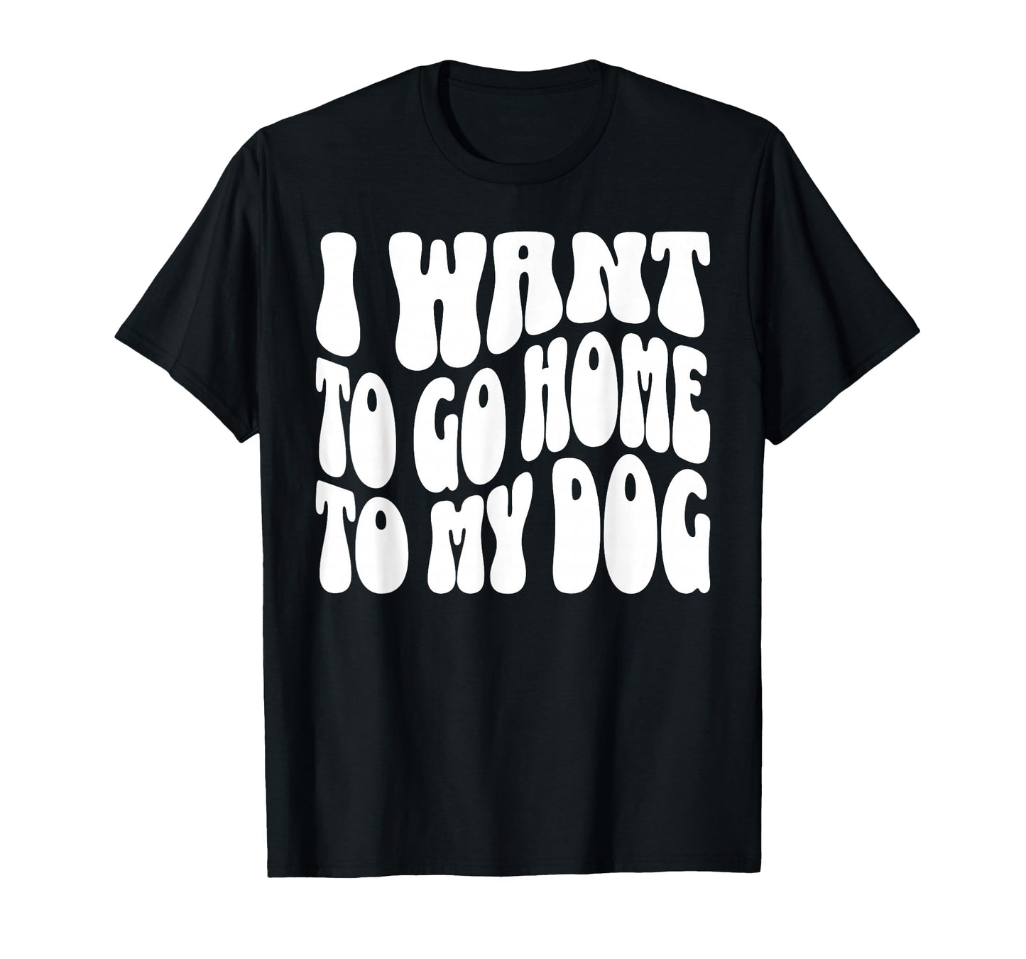 I Want to Go Home to My Dog Funny Dogs Lover Quote T-Shirt