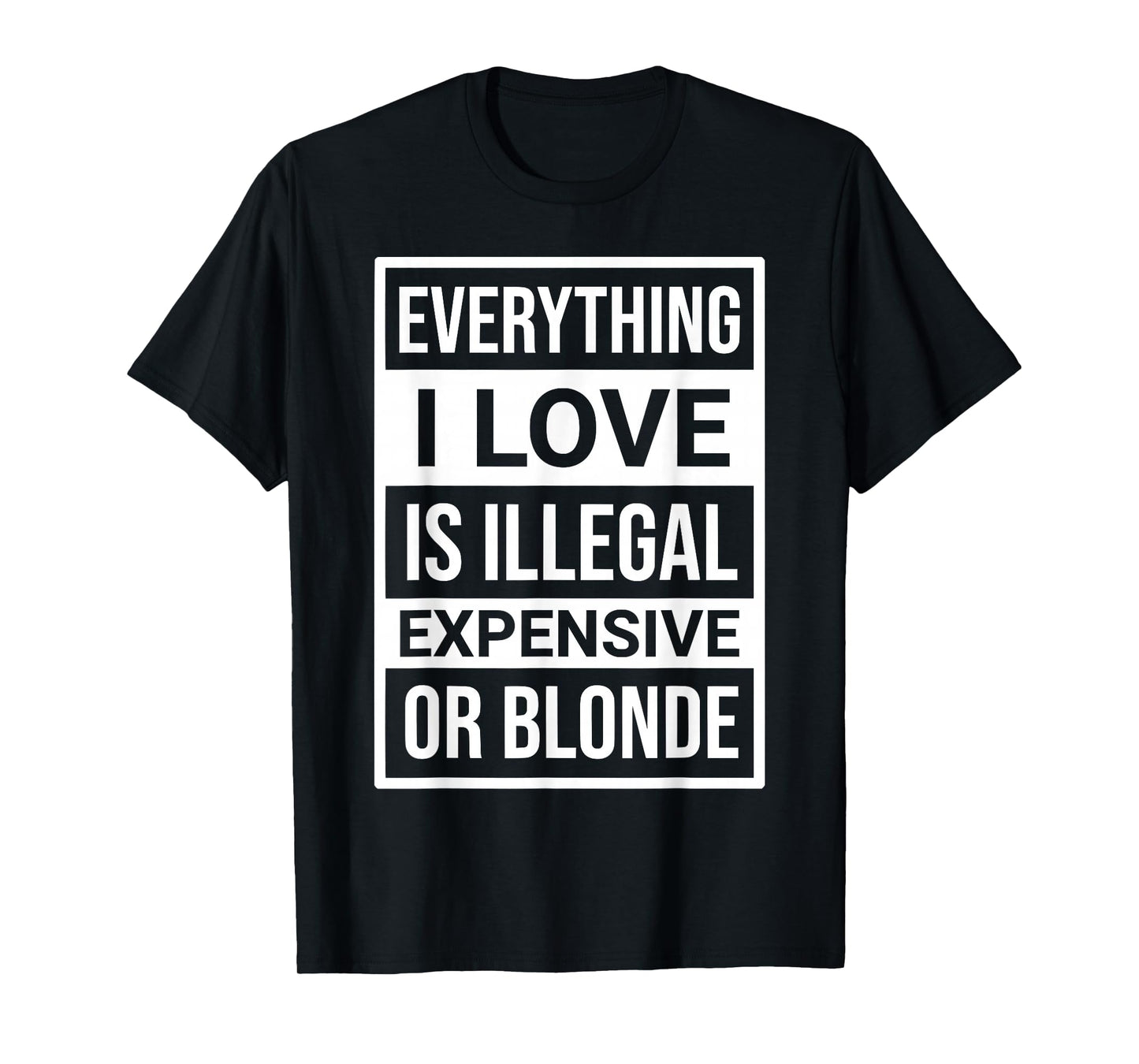 Everything I Love is Illegal Expensive Or Blonde Men Women T-Shirt