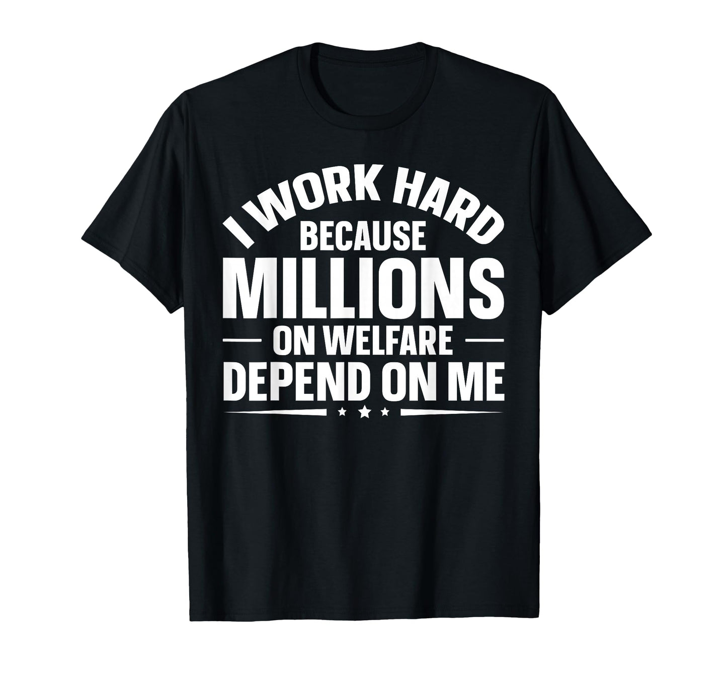 I Work Hard Because Millions On Welfare Depend On Me T-Shirt