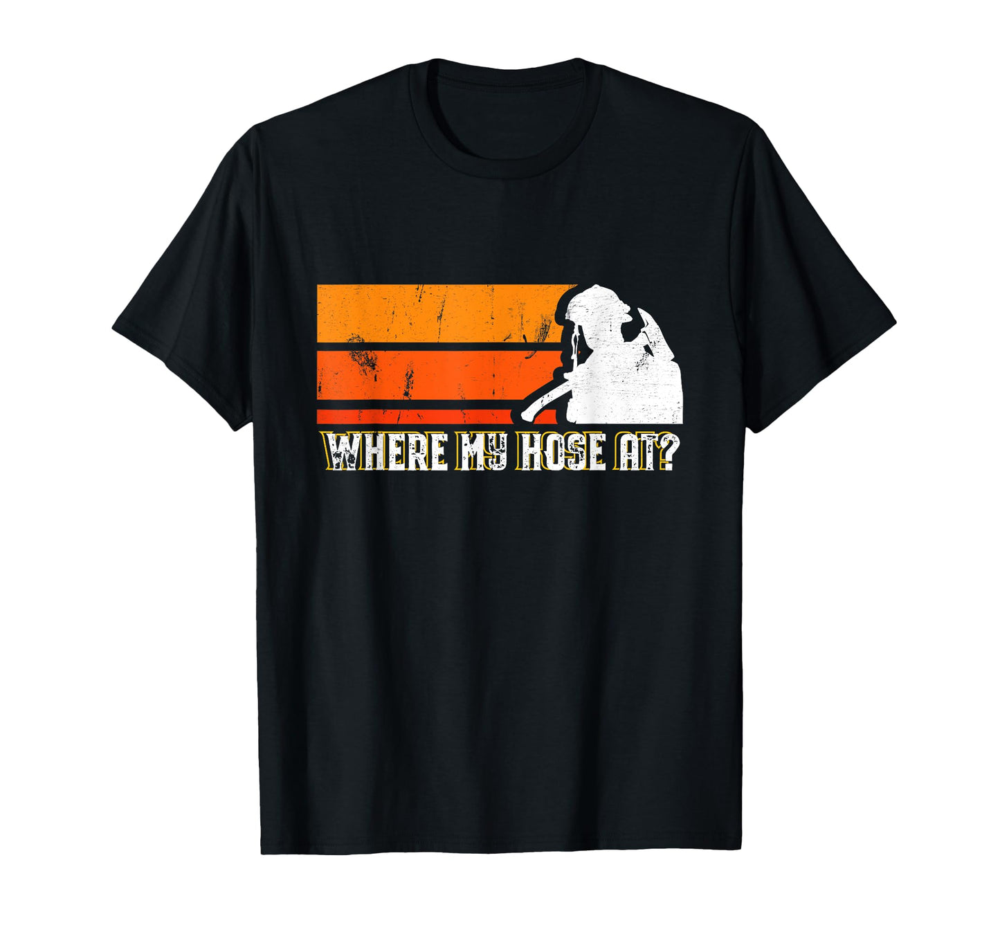 Where My Hose At? Funny Sarcastic Humor Fireman T-Shirt