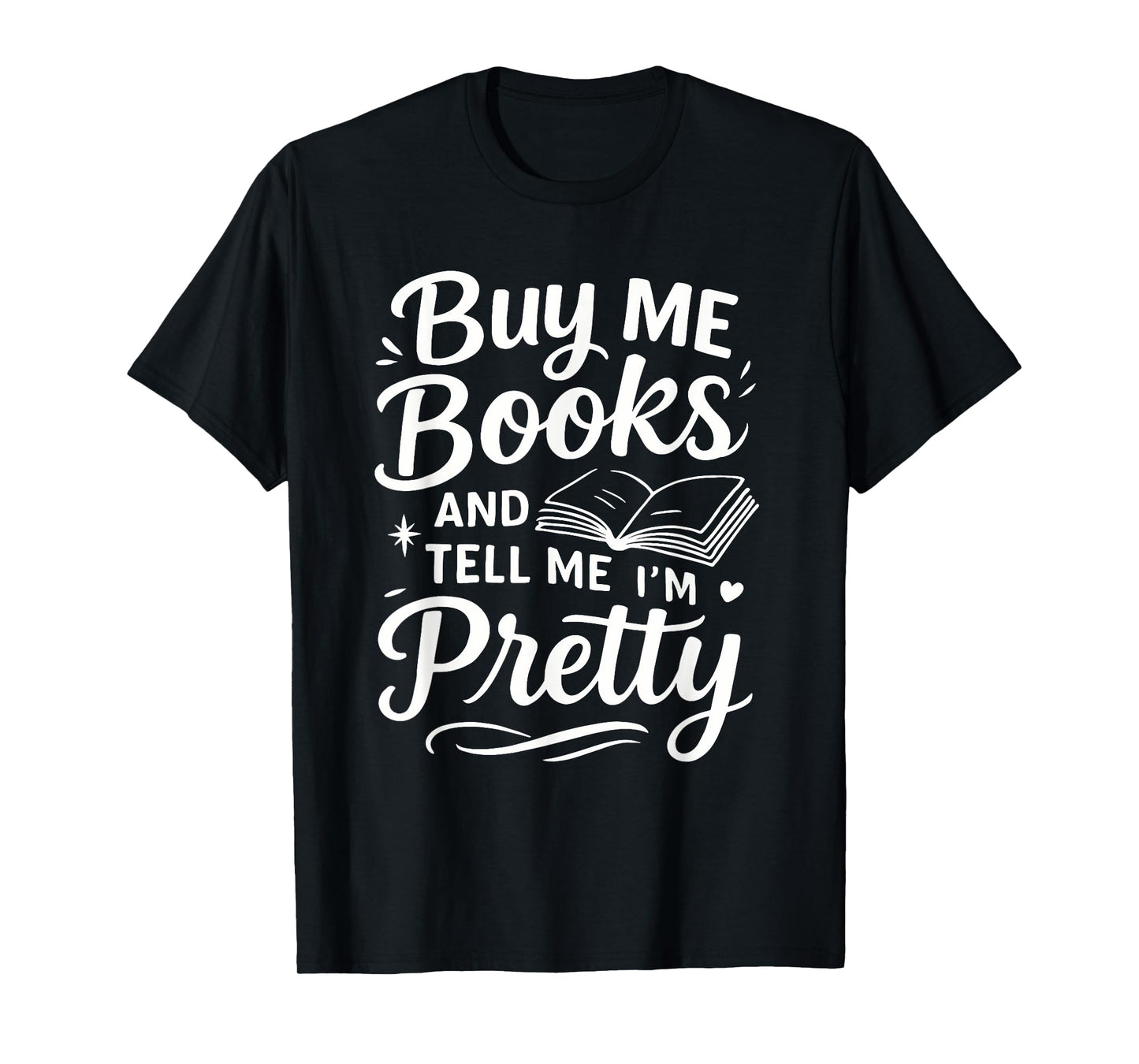 Buy Me Books and Tell Me I'm Pretty - Book Lover Bookworm T-Shirt