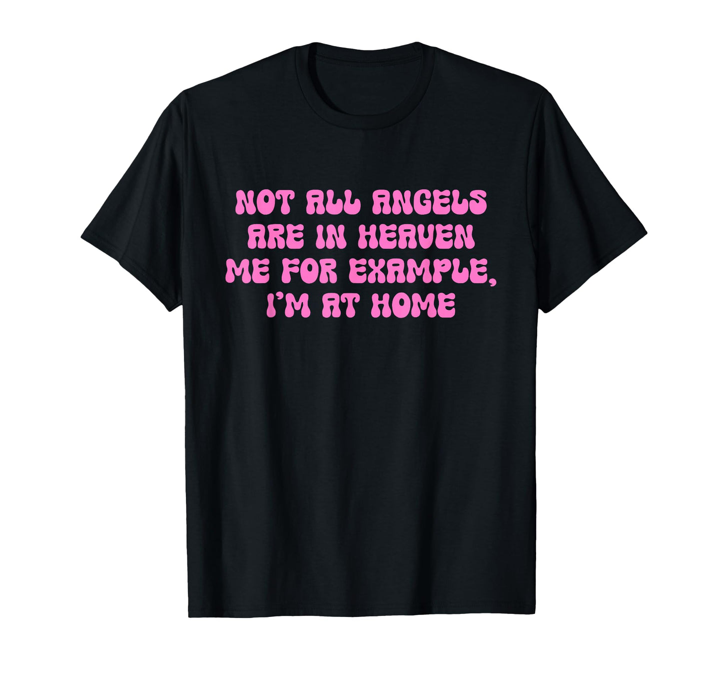 Not All Angels are in Heaven Me for Example, I'm at Home T-Shirt