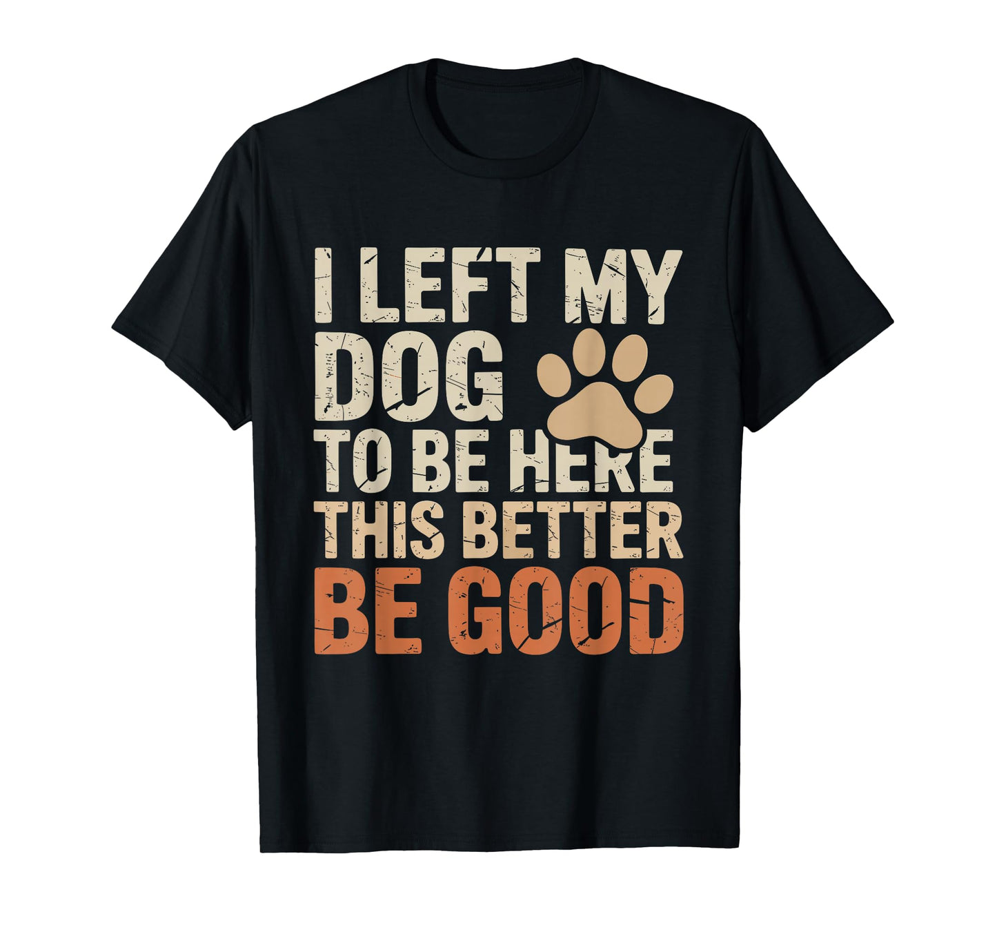 I Left My Dog to Be Here This Better Be Good Funny Dog Quote T-Shirt
