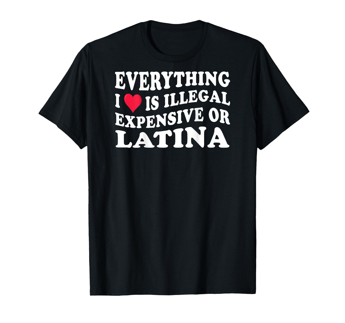 Everything i love is illegal expensive or latina on back T-Shirt