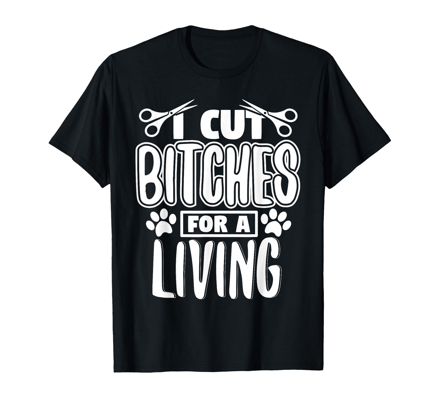 I Cut Bitches For A Living Humor Grooming Dog Stylists T-Shirt