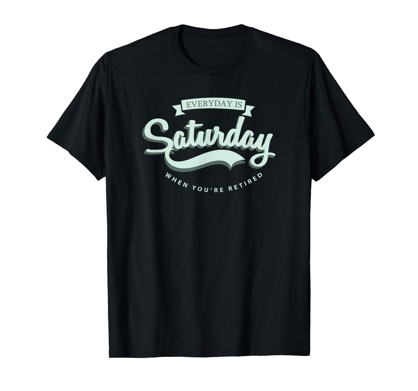 Everyday Is Saturday When You're Retired T-Shirt