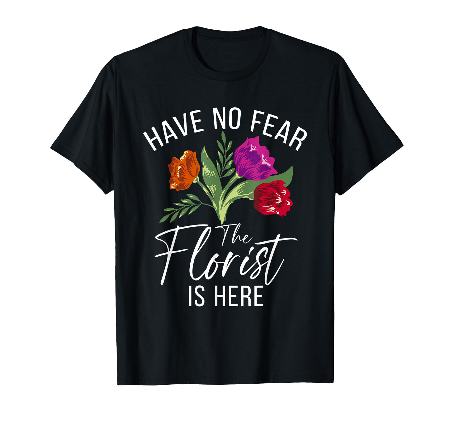 Have no Fear The Florist is here Floral Botanist Flower T-Shirt