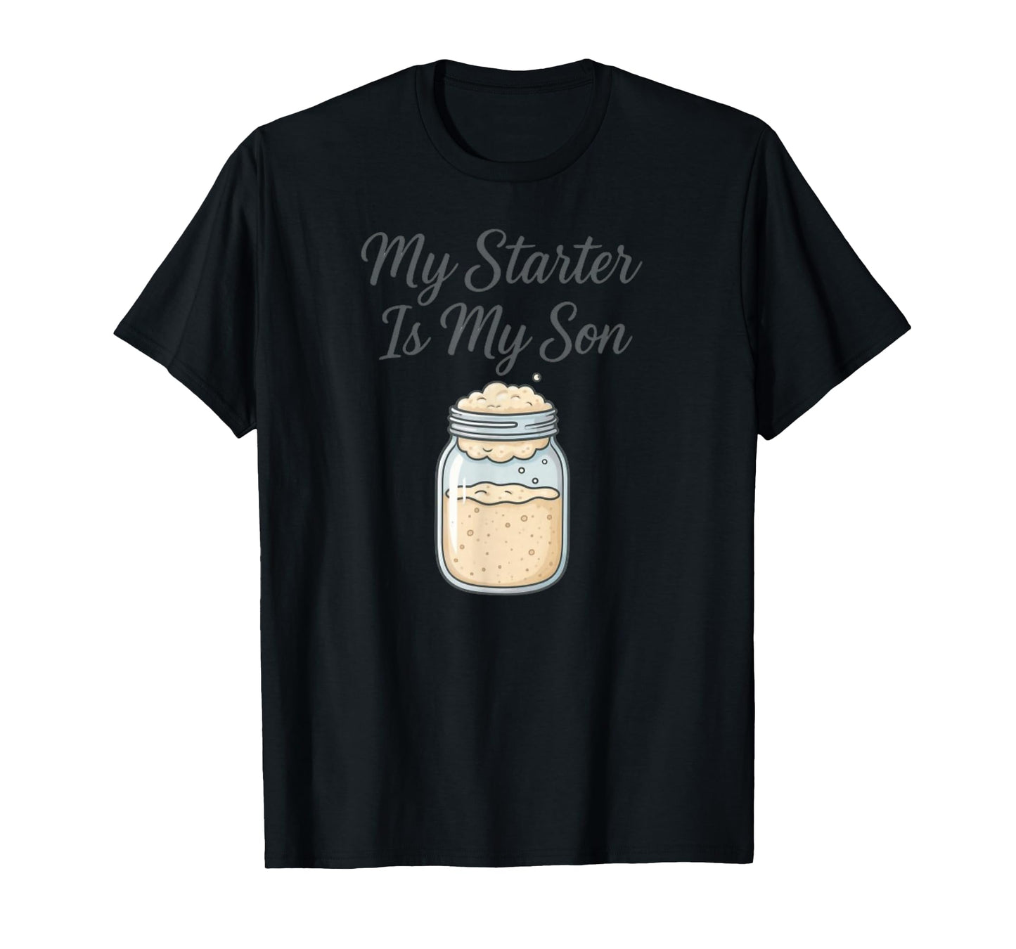 My Starter is My Son Sourdough Baker T-Shirt