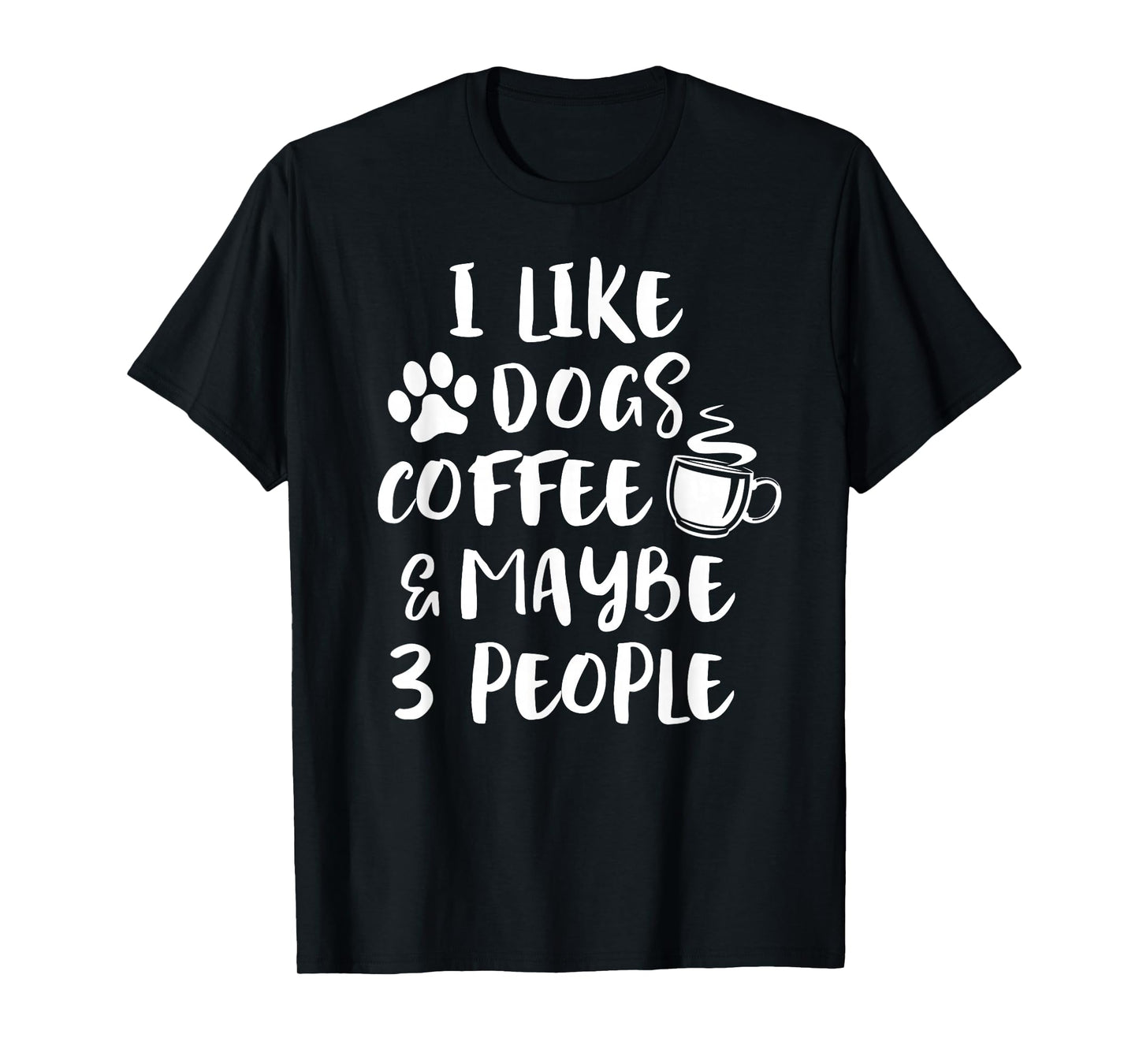 I Like Dogs Coffee Maybe 3 People Funny Sarcastic Dog Mom T-Shirt