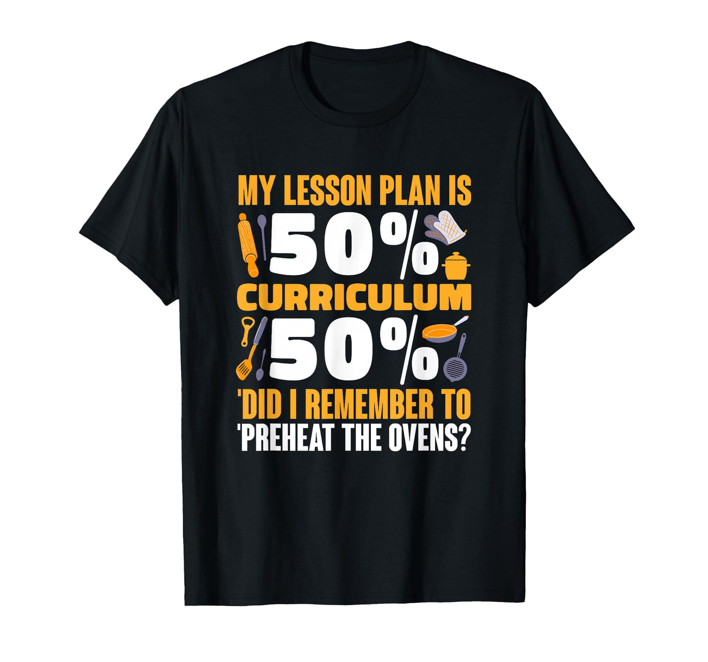 My Lesson Plan is 50% Curriculum 50% Preheat The Ovens T-Shirt