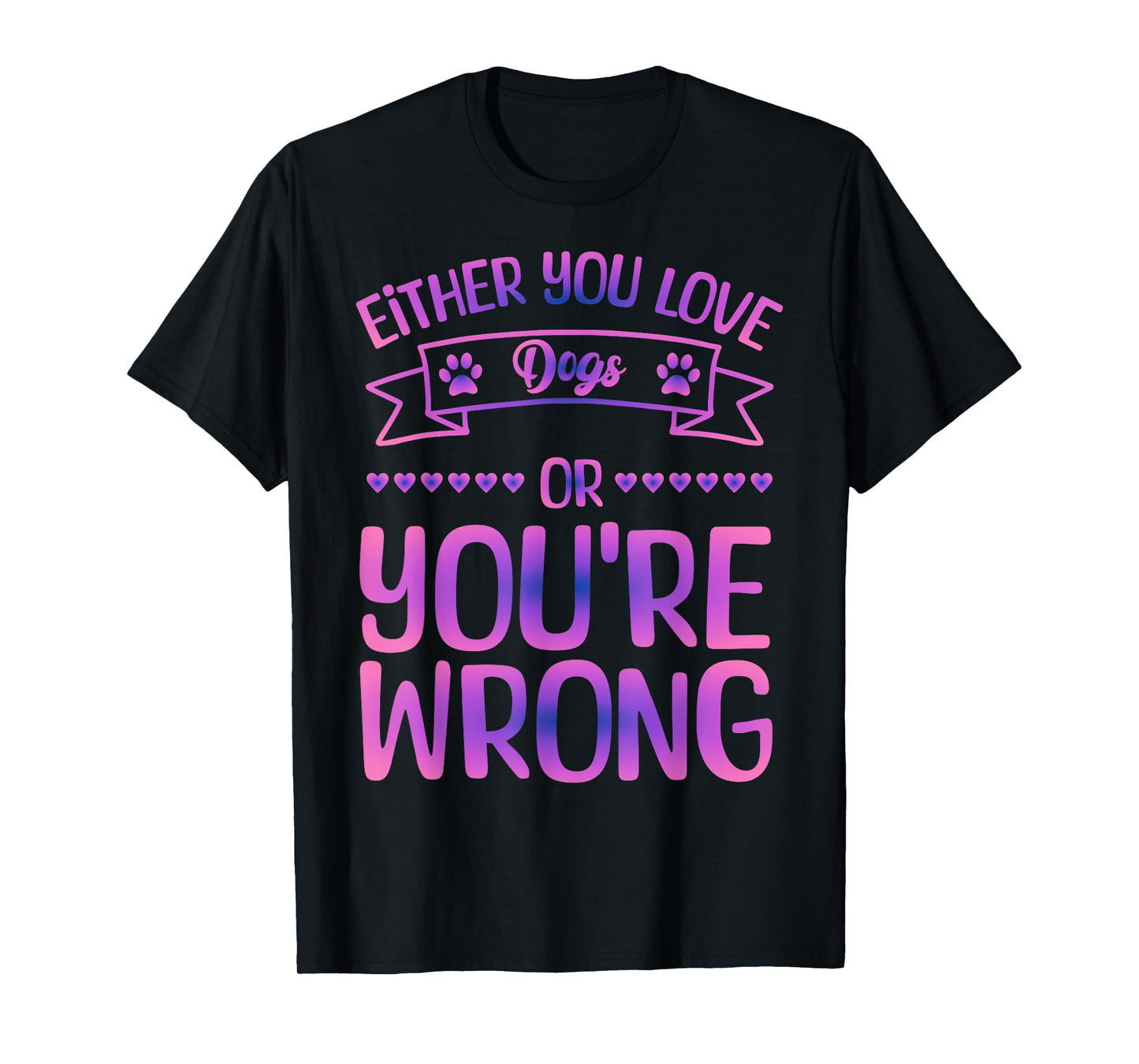 Either You Love Dogs Or You're Wrong Funny Quote Dog Men Women Kids T-Shirt
