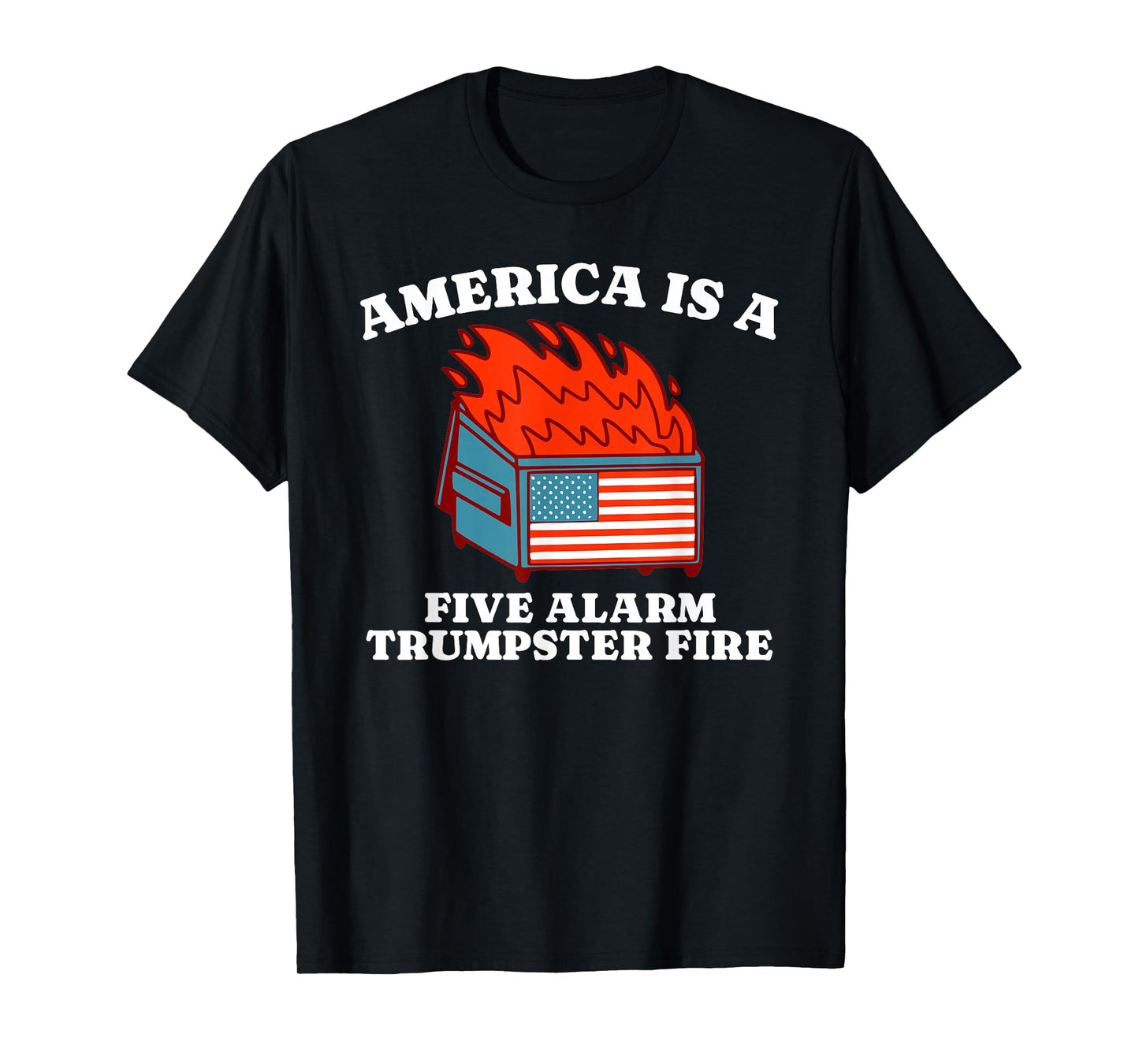 America Is A Five Alarm Trumpster Fire USA Dumpster Fire Tee T-Shirt