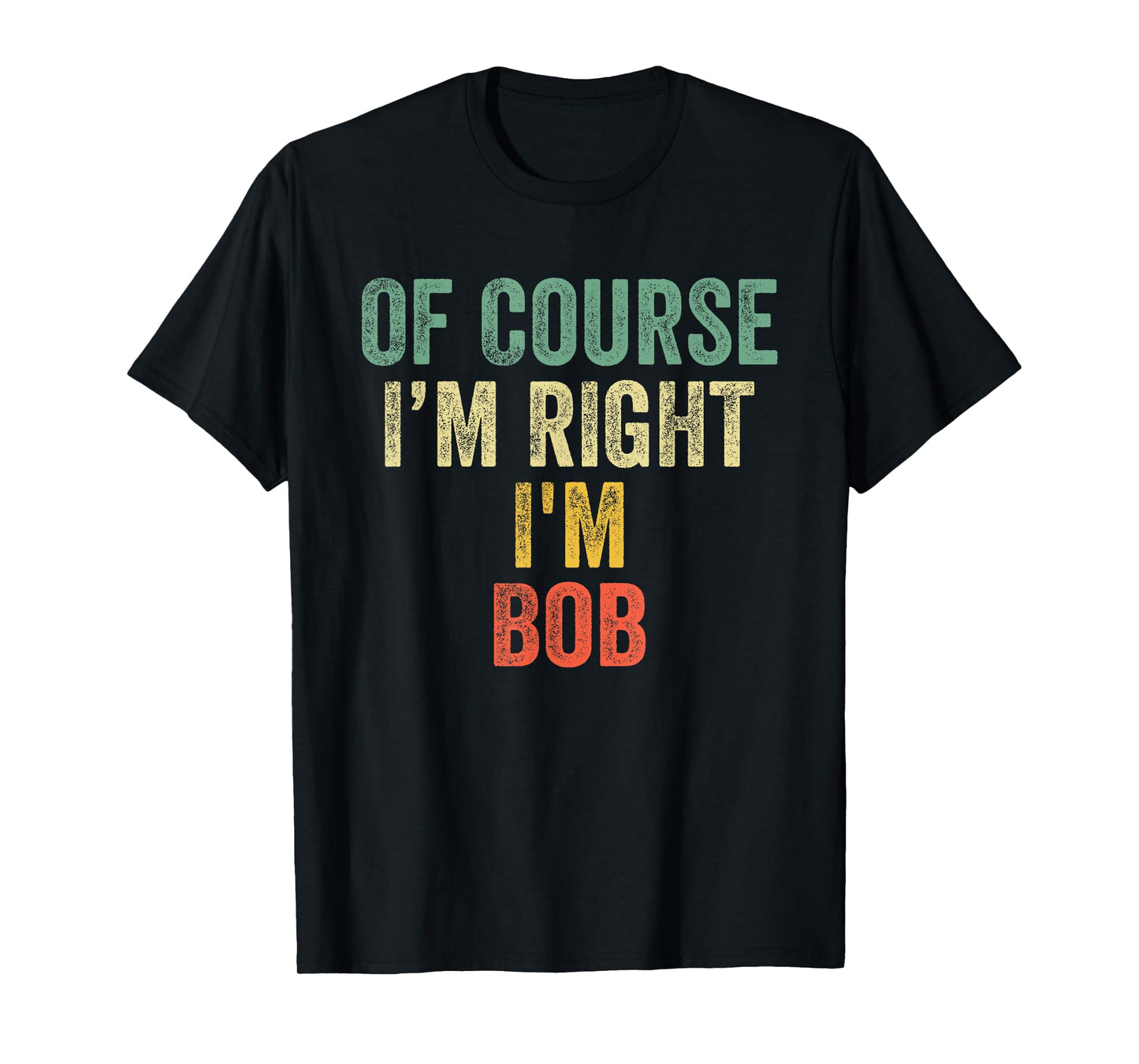 OF COURSE I'M RIGHT I'M BOB Shirt Birthday Gifts Funny T-Shirt