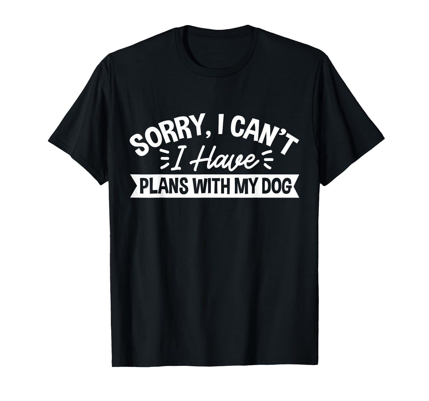 Sorry, I Can't I Have Plans With My Dog T-Shirt