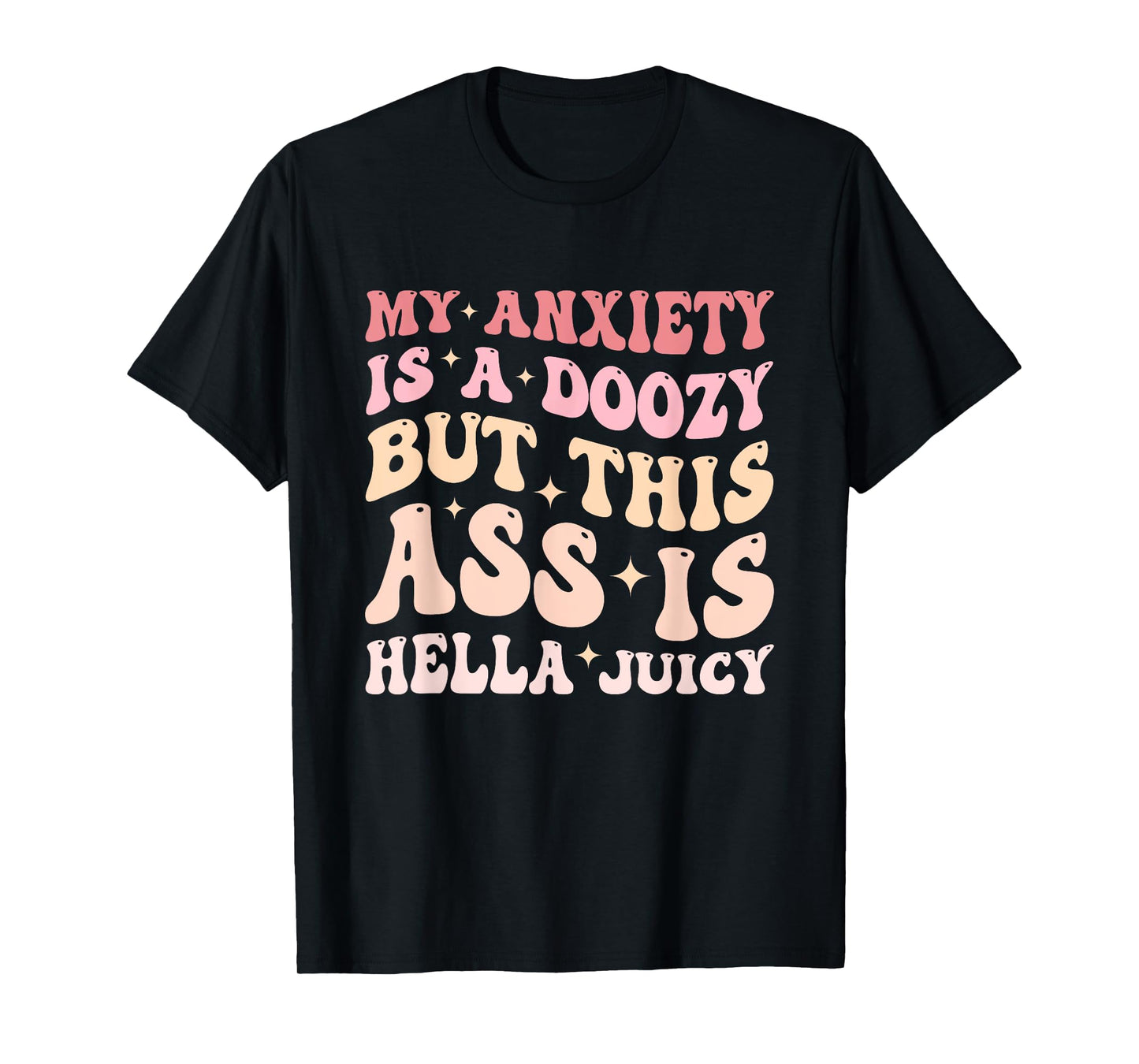 My Anxiety Is A Doozy But This Ass Is Hella Juicy Quote T-Shirt