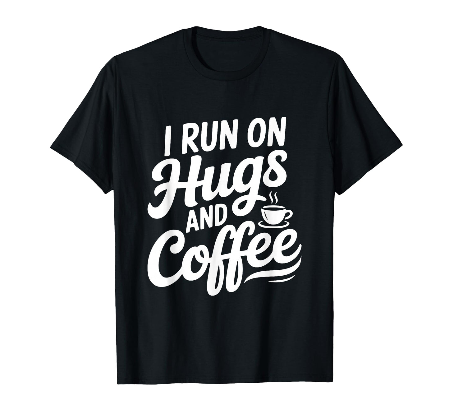 I Run On Hugs and Coffee for The Caffeinated Soul T-Shirt