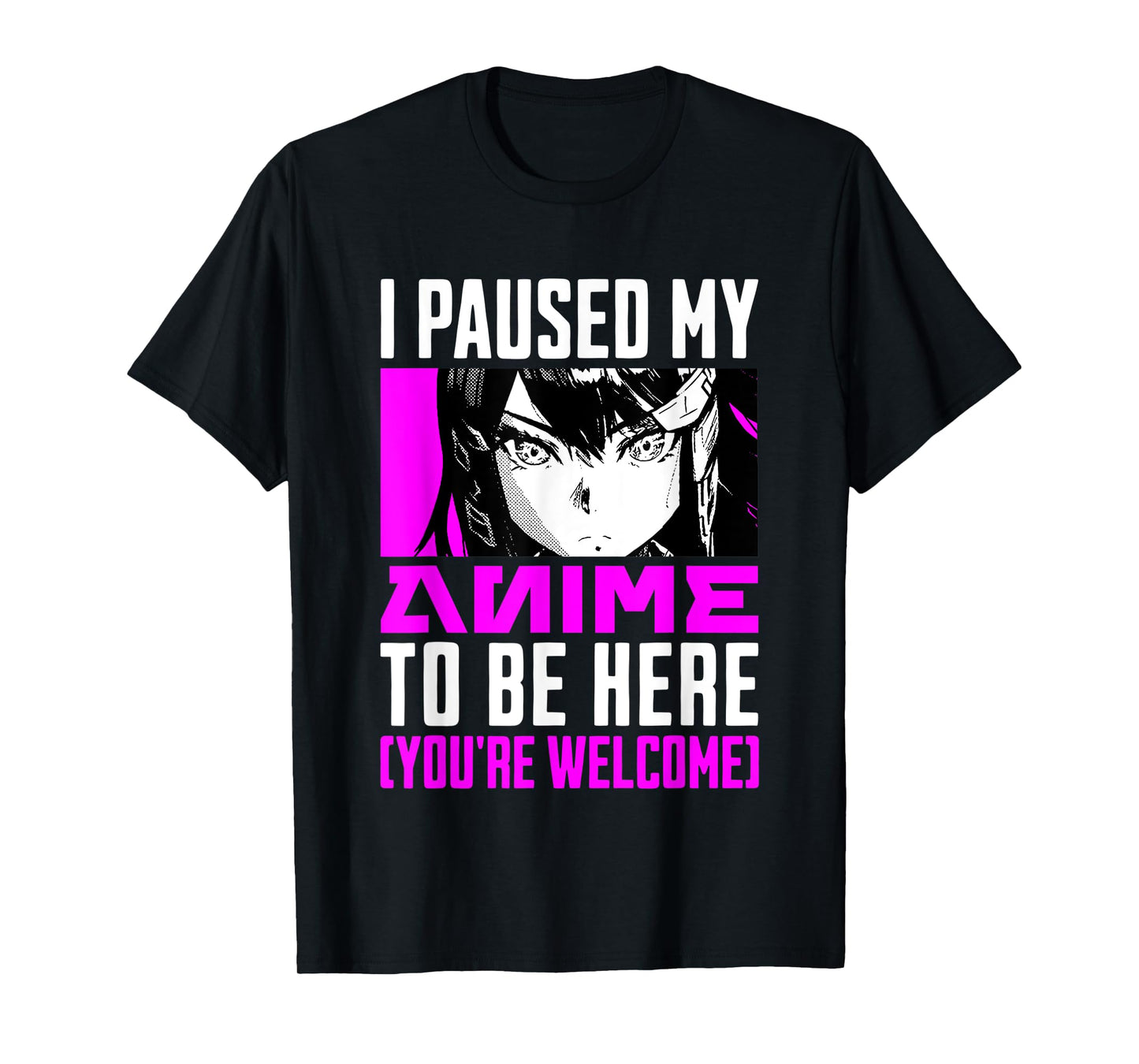 I Paused My Anime To Be Here You're Welcome T-Shirt