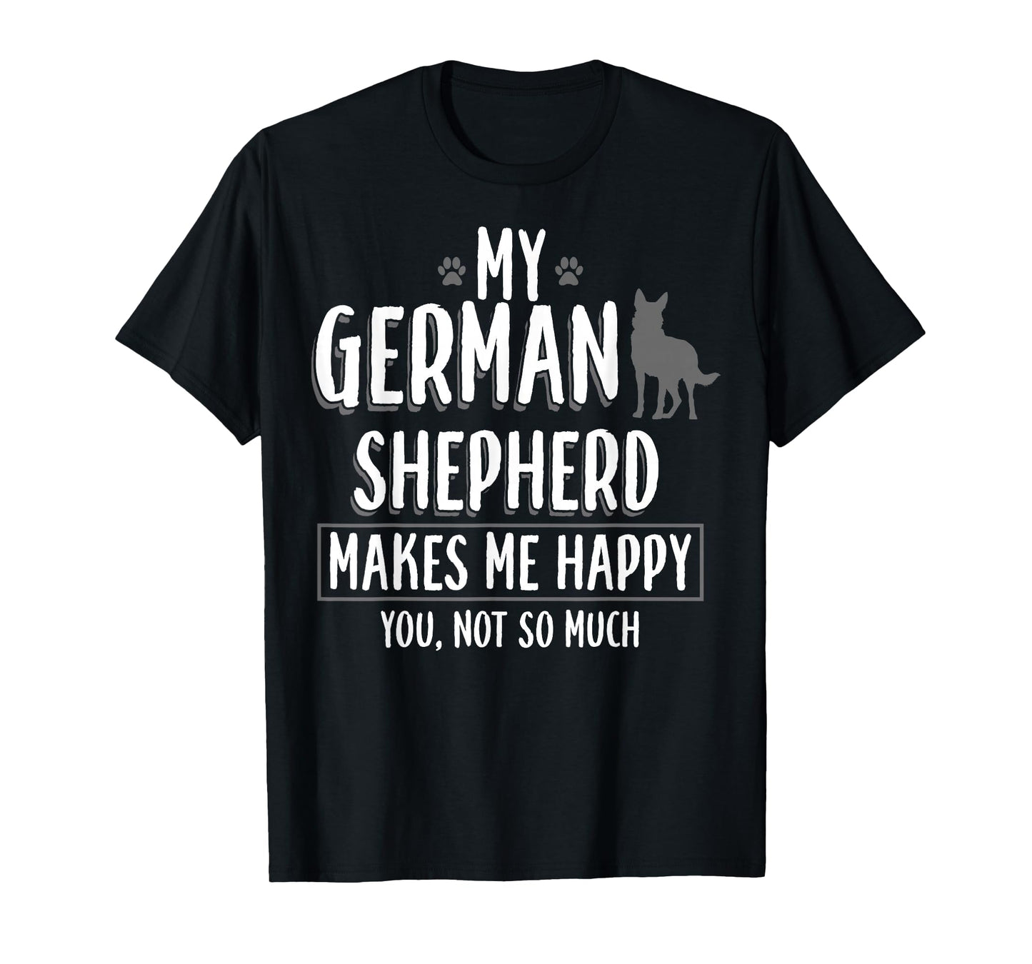 My German Shepherd Makes me Happy You not - German Shepherd T-Shirt Small