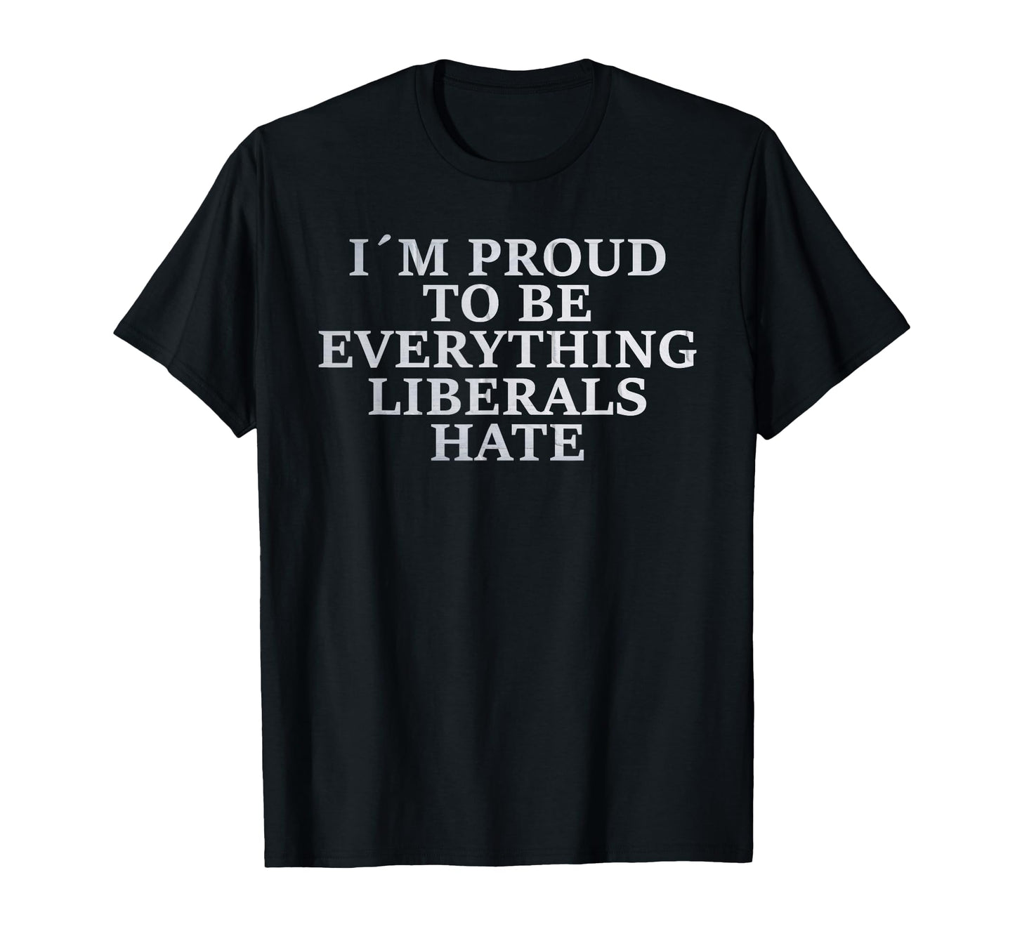 Im Proud To Be Everything Liberals Hate TShirt Anti Social T-Shirt