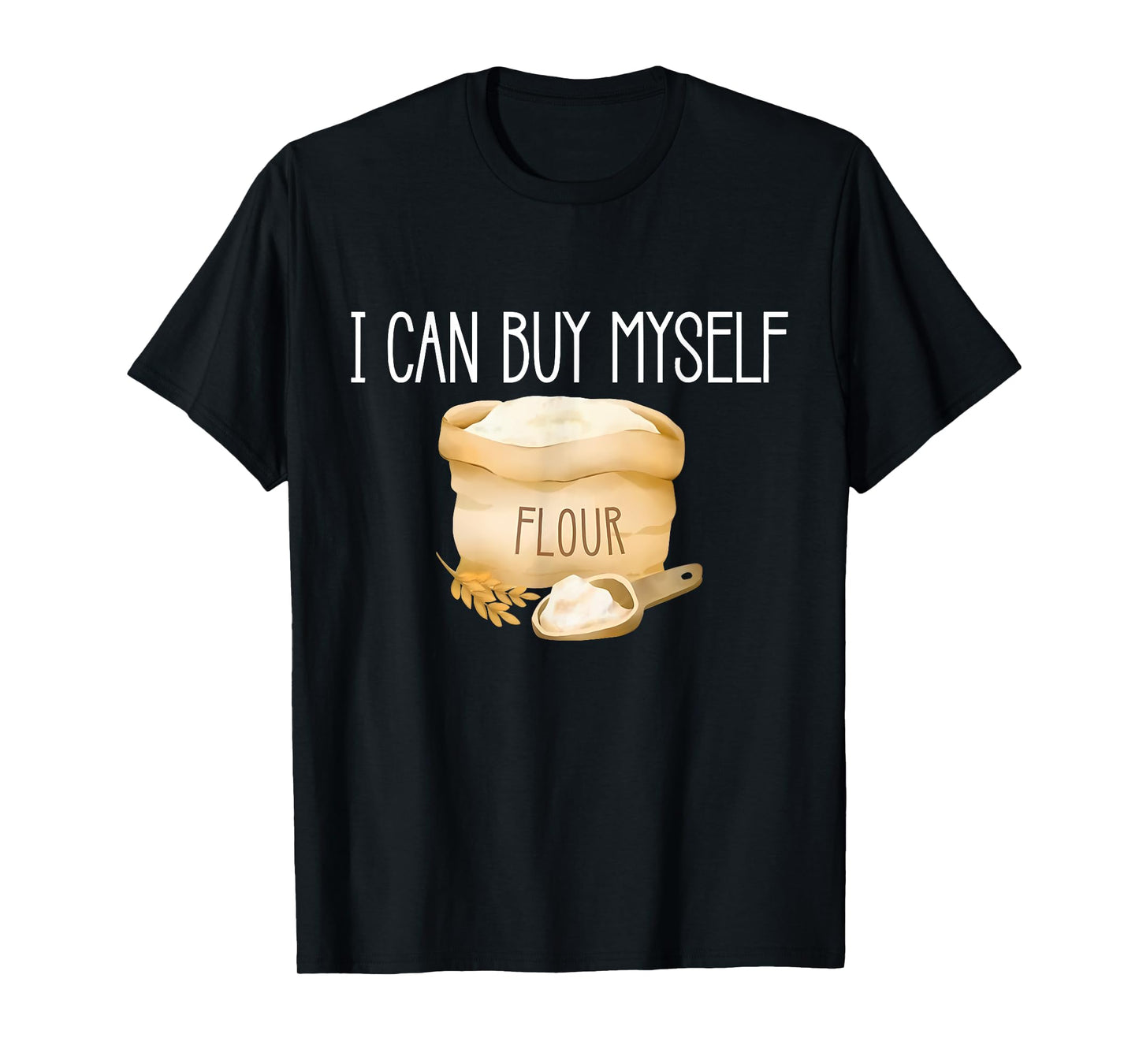 I Can Buy Myself Flour Funny Humor Sarcastic T-Shirt