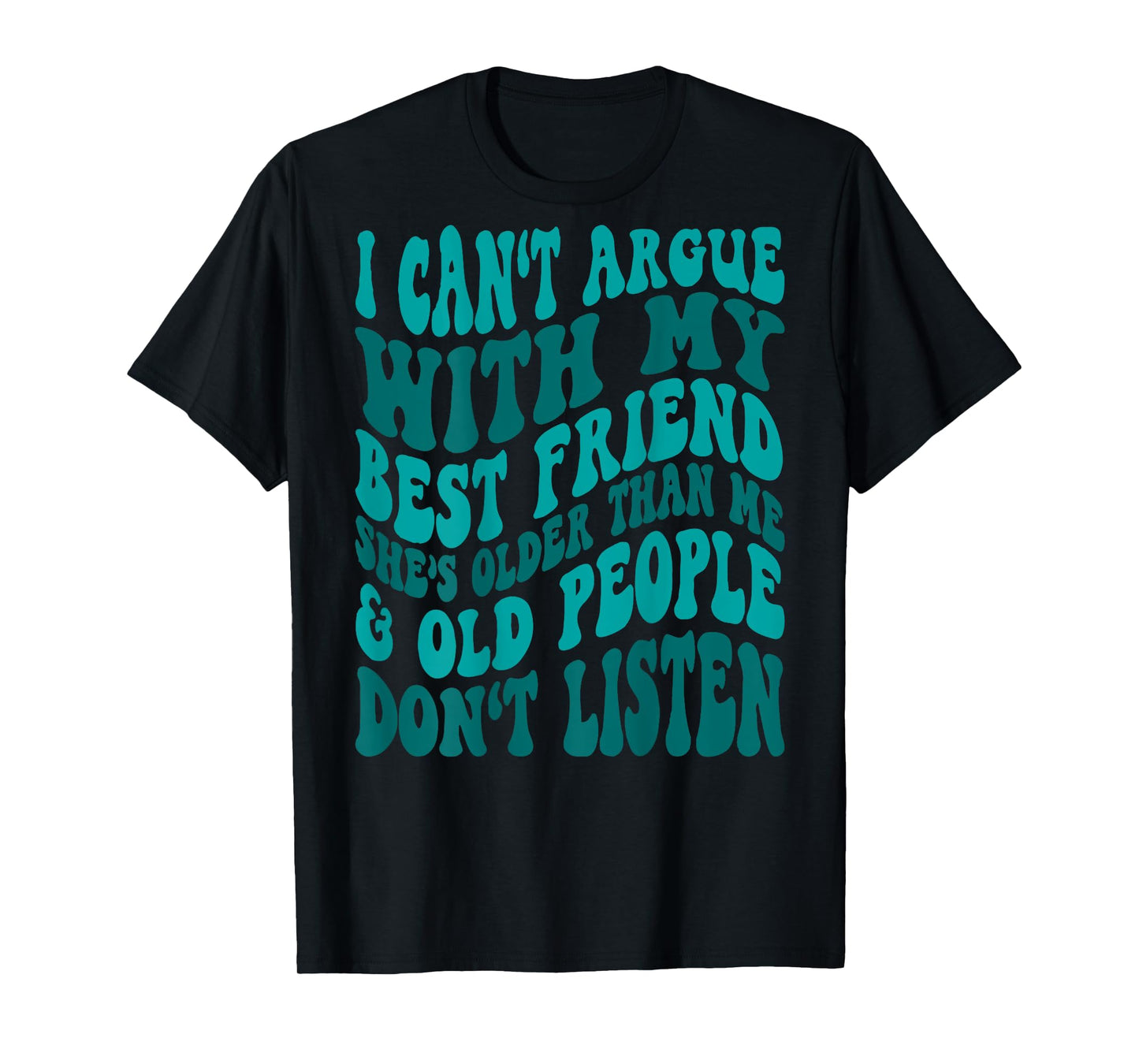 I Can't Argue With My Best Friend She's Older Than Me T-Shirt