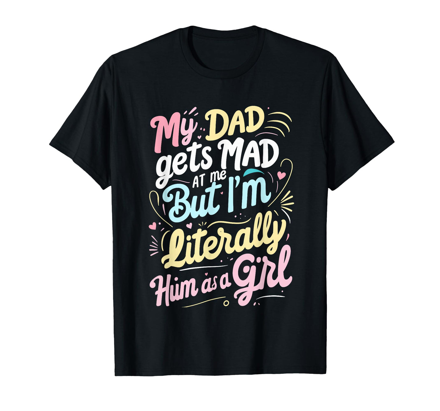 My Dad Gets Mad at Me But I'm Literally Him As A Girl Joke T-Shirt