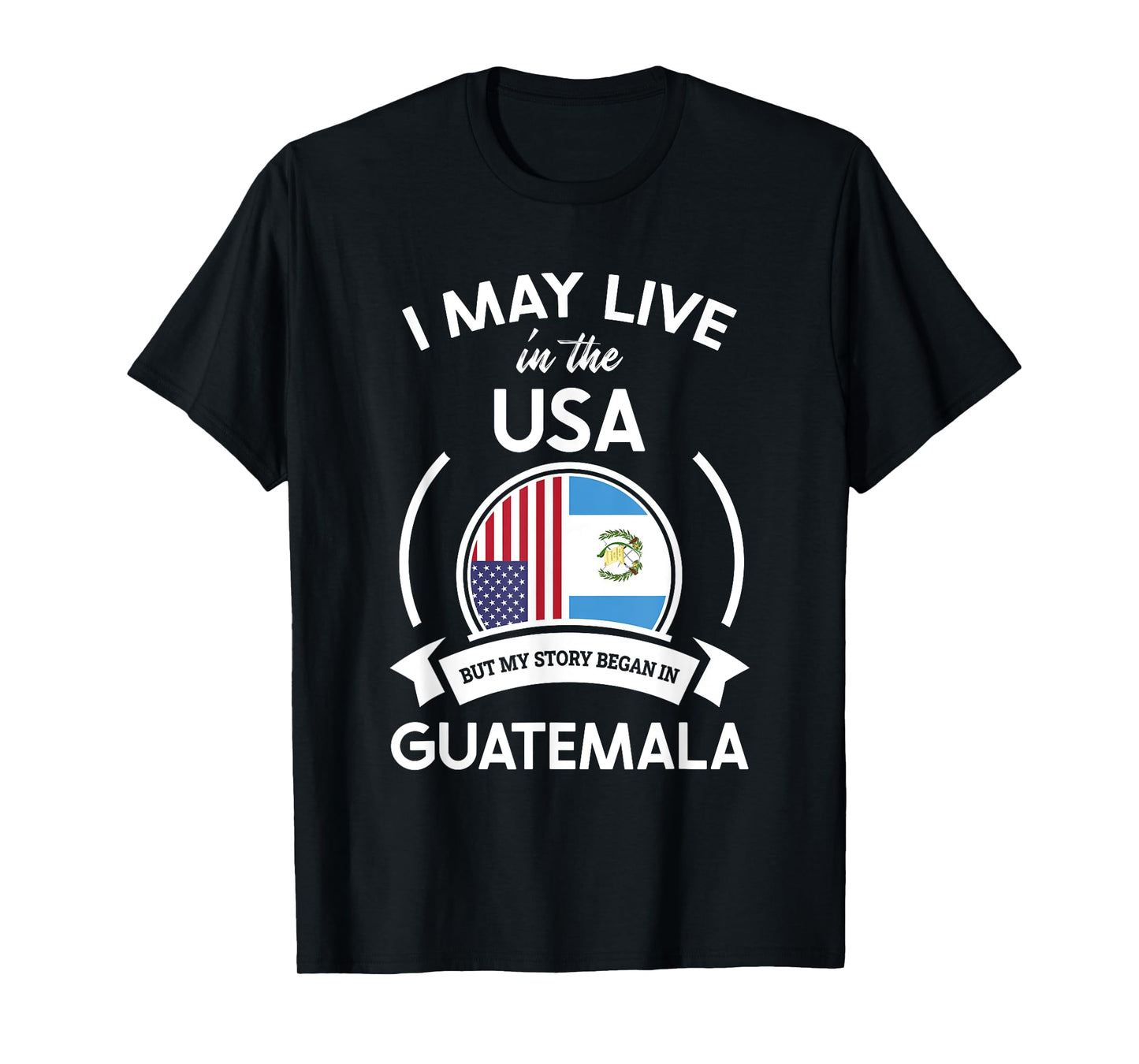 May Live In USA But My Story Began In Guatemala Flag Gift T-Shirt