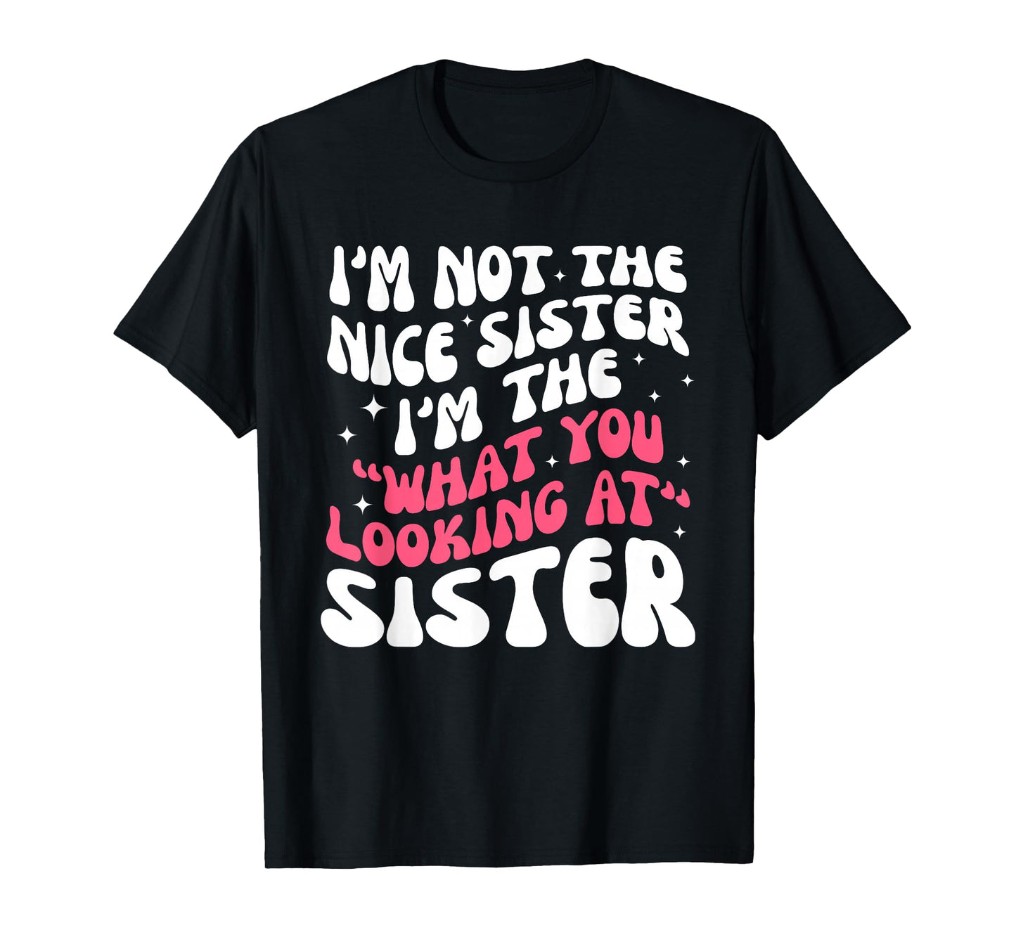 I'm Not The Nice Sister I'm The What Looking at Sister T-Shirt