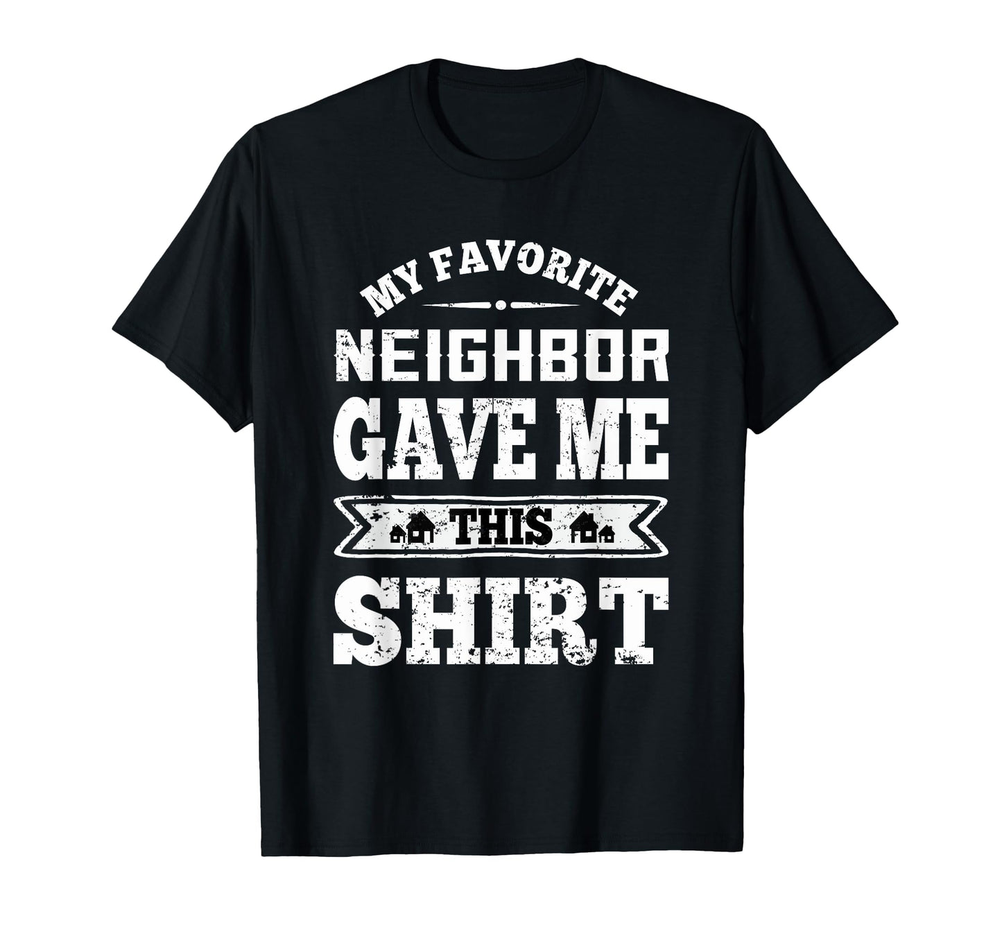 My Favorite Neighbor Gave Me This Funny Distressed T-Shirt