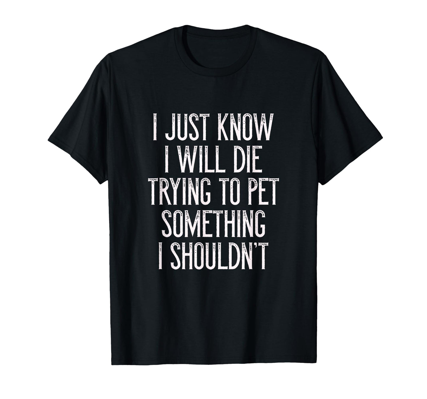 I Just Know I Will Die Trying To Pet Something I Shouldn't T T-Shirt